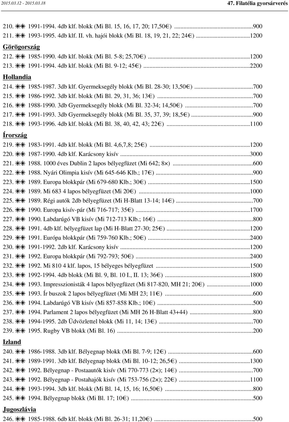 ..700 216. 1988-1990. 3db Gyermeksegély blokk (Mi Bl. 32-34; 14,50 )...700 217. 1991-1993. 3db Gyermeksegély blokk (Mi Bl. 35, 37, 39; 18,5 )...900 218. 1993-1996. 4db klf. blokk (Mi Bl. 38, 40, 42, 43; 22 ).