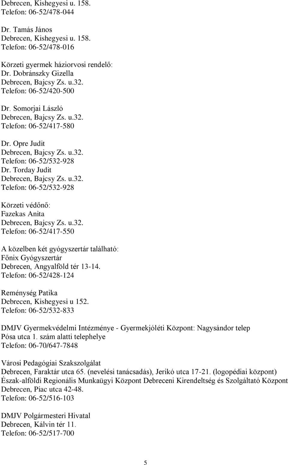 Torday Judit Debrecen, Bajcsy Zs. u.32. Telefon: 06-52/532-928 Körzeti védőnő: Fazekas Anita Debrecen, Bajcsy Zs. u.32. Telefon: 06-52/417-550 A közelben két gyógyszertár található: Főnix Gyógyszertár Debrecen, Angyalföld tér 13-14.