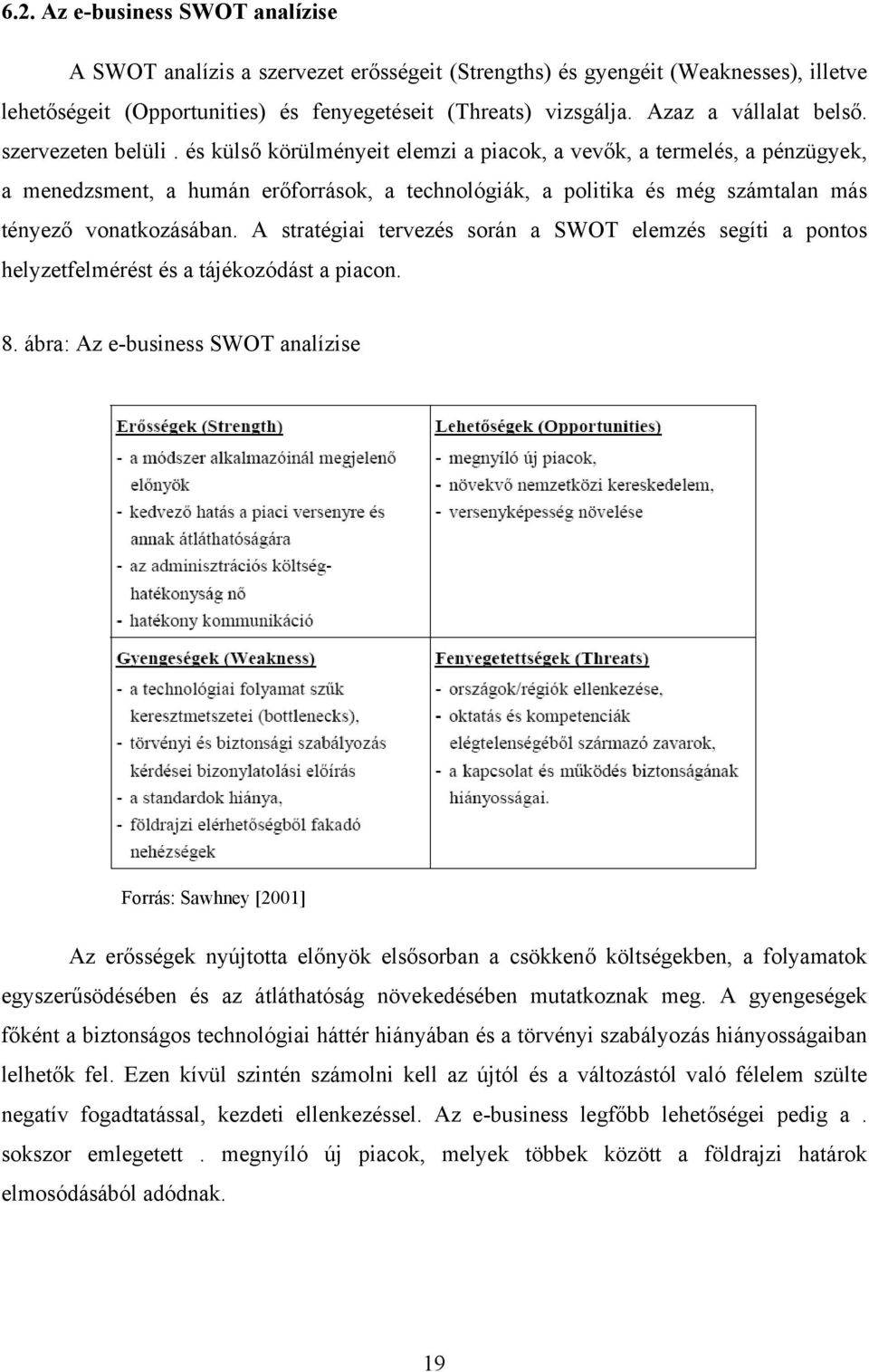 és külső körülményeit elemzi a piacok, a vevők, a termelés, a pénzügyek, a menedzsment, a humán erőforrások, a technológiák, a politika és még számtalan más tényező vonatkozásában.