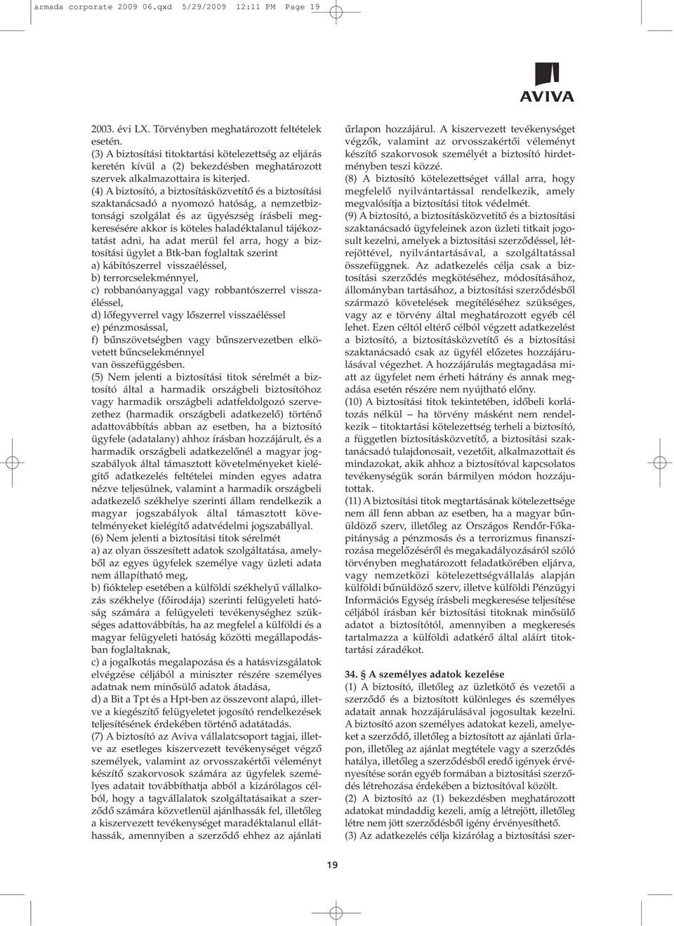 (4) A biztosító, a biztosításközvetítô és a biztosítási szaktanácsadó a nyomozó hatóság, a nemzetbiztonsági szolgálat és az ügyészség írásbeli megkeresésére akkor is köteles haladéktalanul