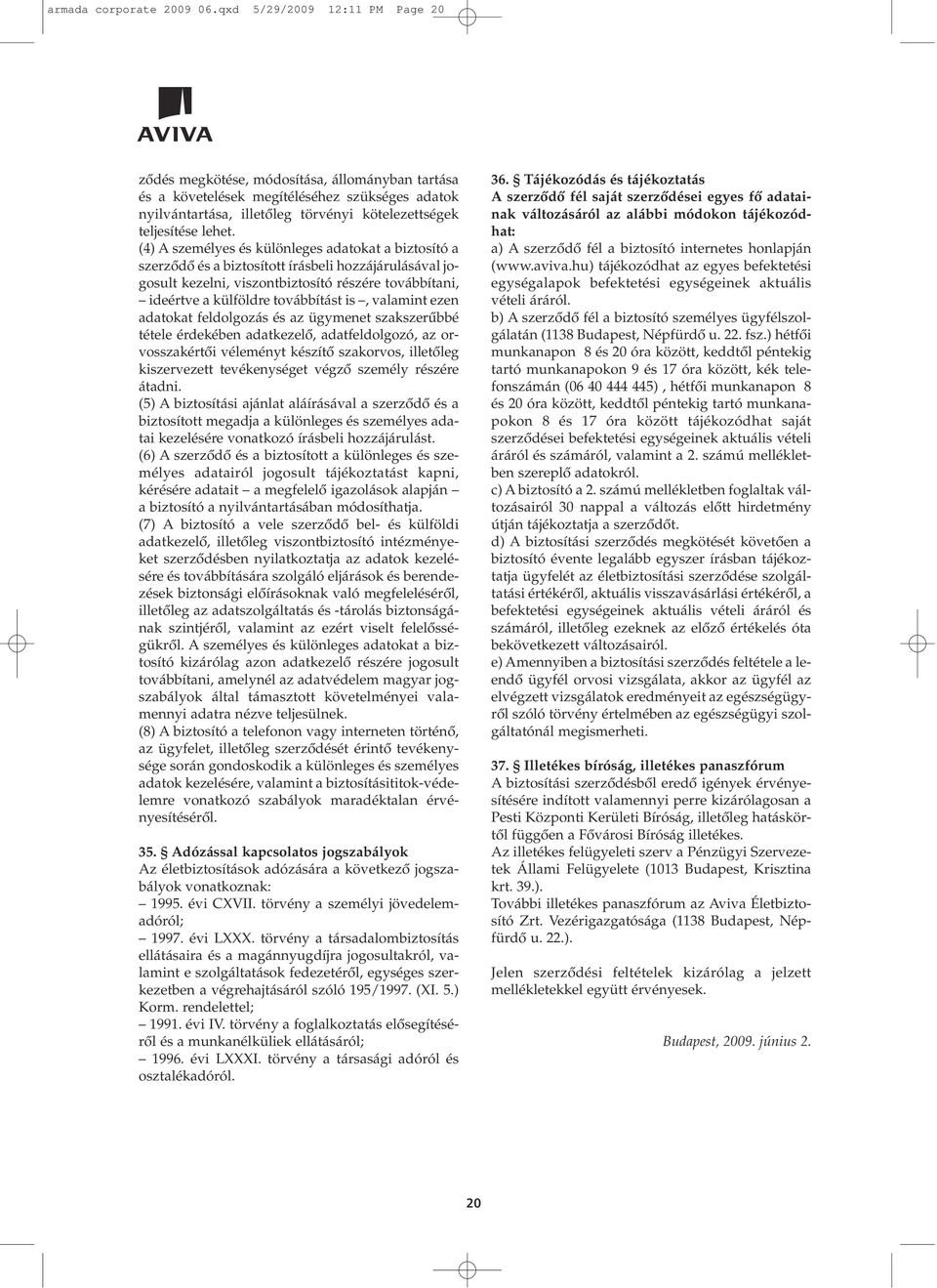 (4) A személyes és különleges adatokat a biztosító a szerzôdô és a biztosított írásbeli hozzájárulásával jogosult kezelni, viszontbiztosító részére továbbítani, ideértve a külföldre továbbítást is,