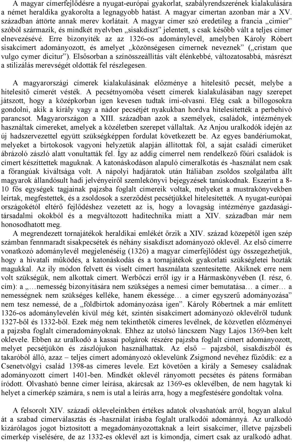 Erre bizonyíték az az 1326-os adománylevél, amelyben Károly Róbert sisakcímert adományozott, és amelyet közönségesen címernek neveznek ( cristam que vulgo cymer dicitur ).