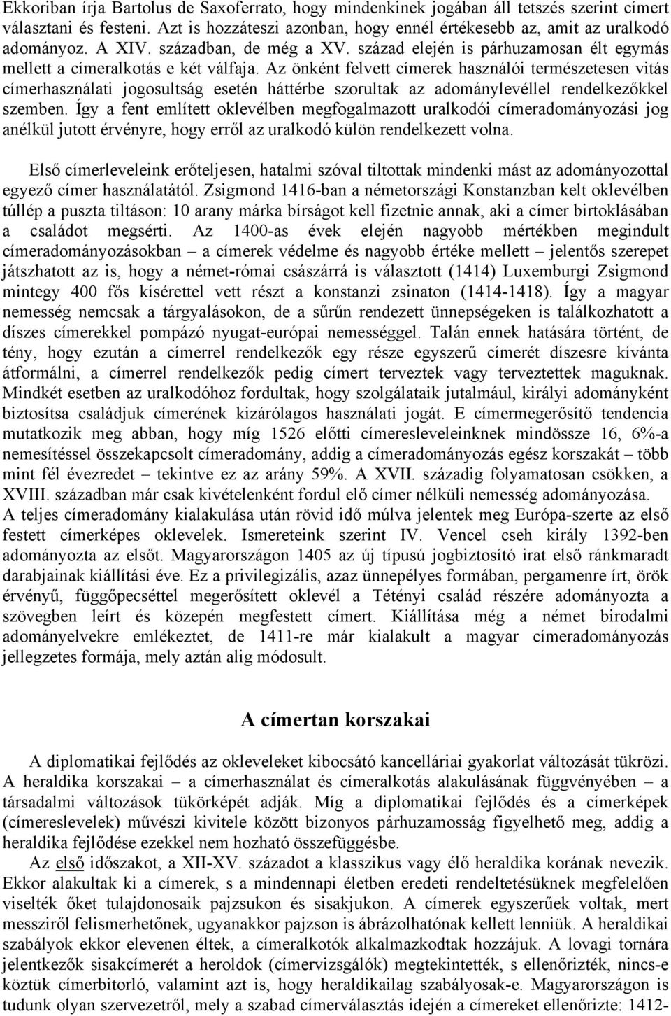 Az önként felvett címerek használói természetesen vitás címerhasználati jogosultság esetén háttérbe szorultak az adománylevéllel rendelkezőkkel szemben.