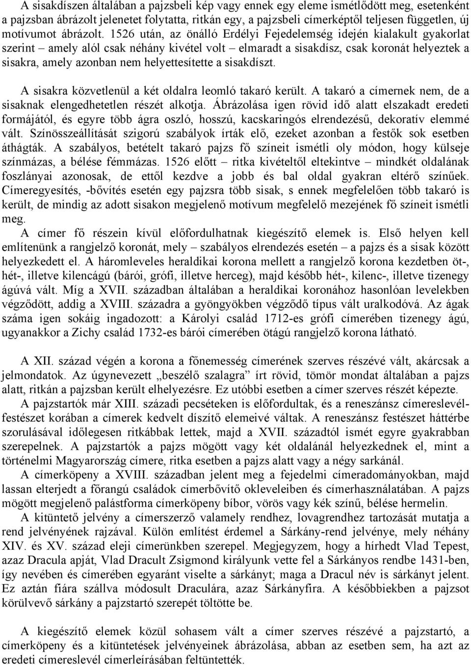 1526 után, az önálló Erdélyi Fejedelemség idején kialakult gyakorlat szerint amely alól csak néhány kivétel volt elmaradt a sisakdísz, csak koronát helyeztek a sisakra, amely azonban nem