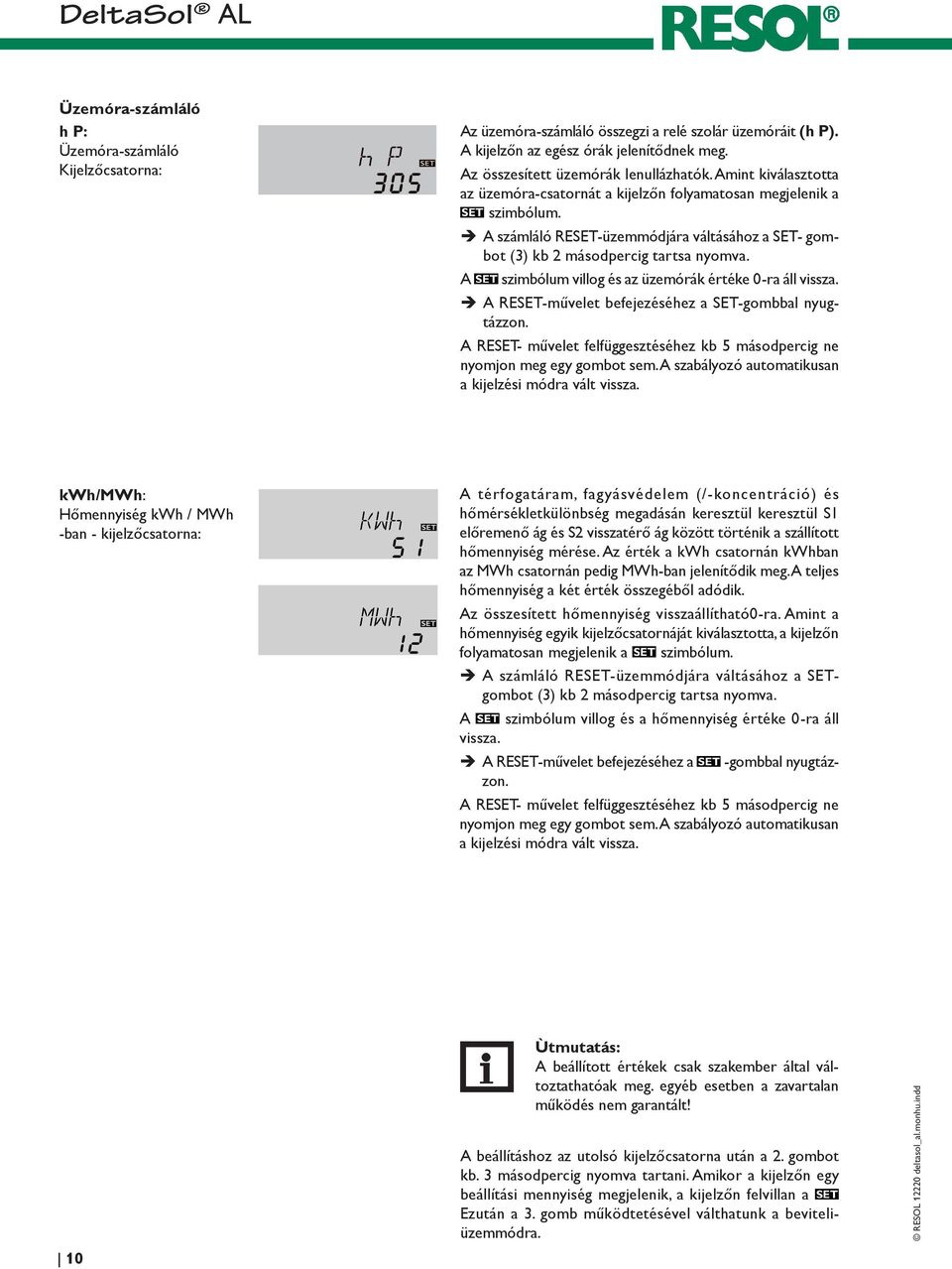 A szimbólum villog és az üzemórák értéke 0-ra áll vissza. ÎÎA RESET-művelet befejezéséhez a SET-gombbal nyugtázzon. A RESET- művelet felfüggesztéséhez kb 5 másodpercig ne nyomjon meg egy gombot sem.