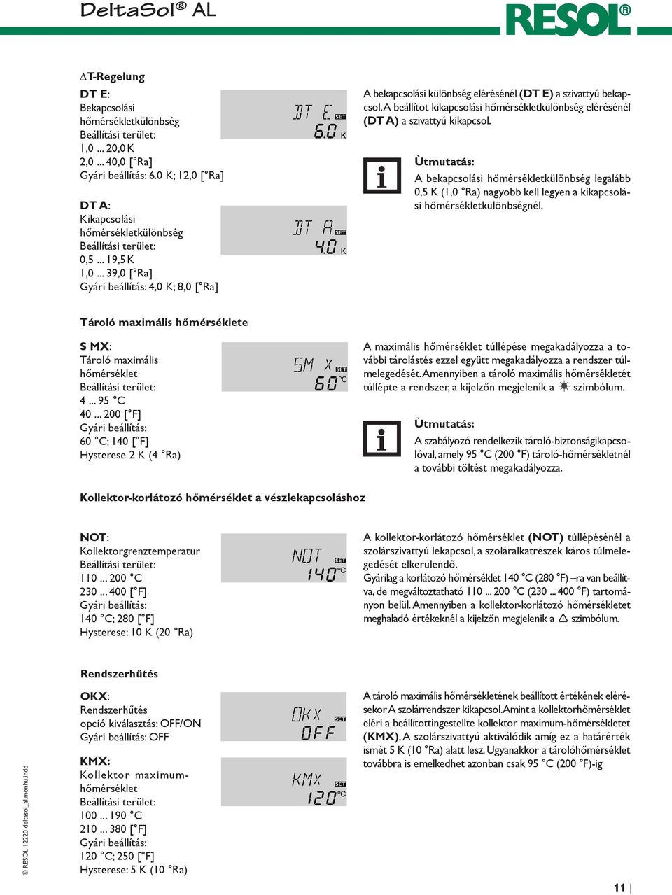 .. 39,0 [ Ra] Gyári beállítás: 4,0 K; 8,0 [ Ra] A bekapcsolási különbség elérésénél (DT E) a szivattyú bekapcsol. A beállítot kikapcsolási hőmérsékletkülönbség elérésénél (DT A) a szivattyú kikapcsol.