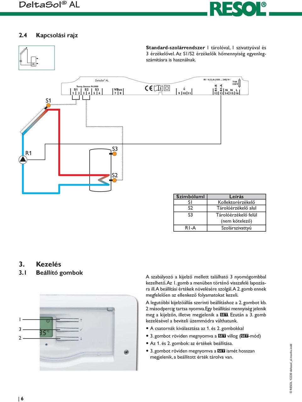 .. 240) V~ R1-R R1-A 12 13 N 14 T4A 230 V N L 15 16 R1 S3 S2 Szimbóluml S1 S2 S3 R1-A Leírás Kollektorérzékelő Tárolóérzékelő alul Tárolóérzékelő felül ( kötelező) Szolárszivattyú 3. Kezelés 3.