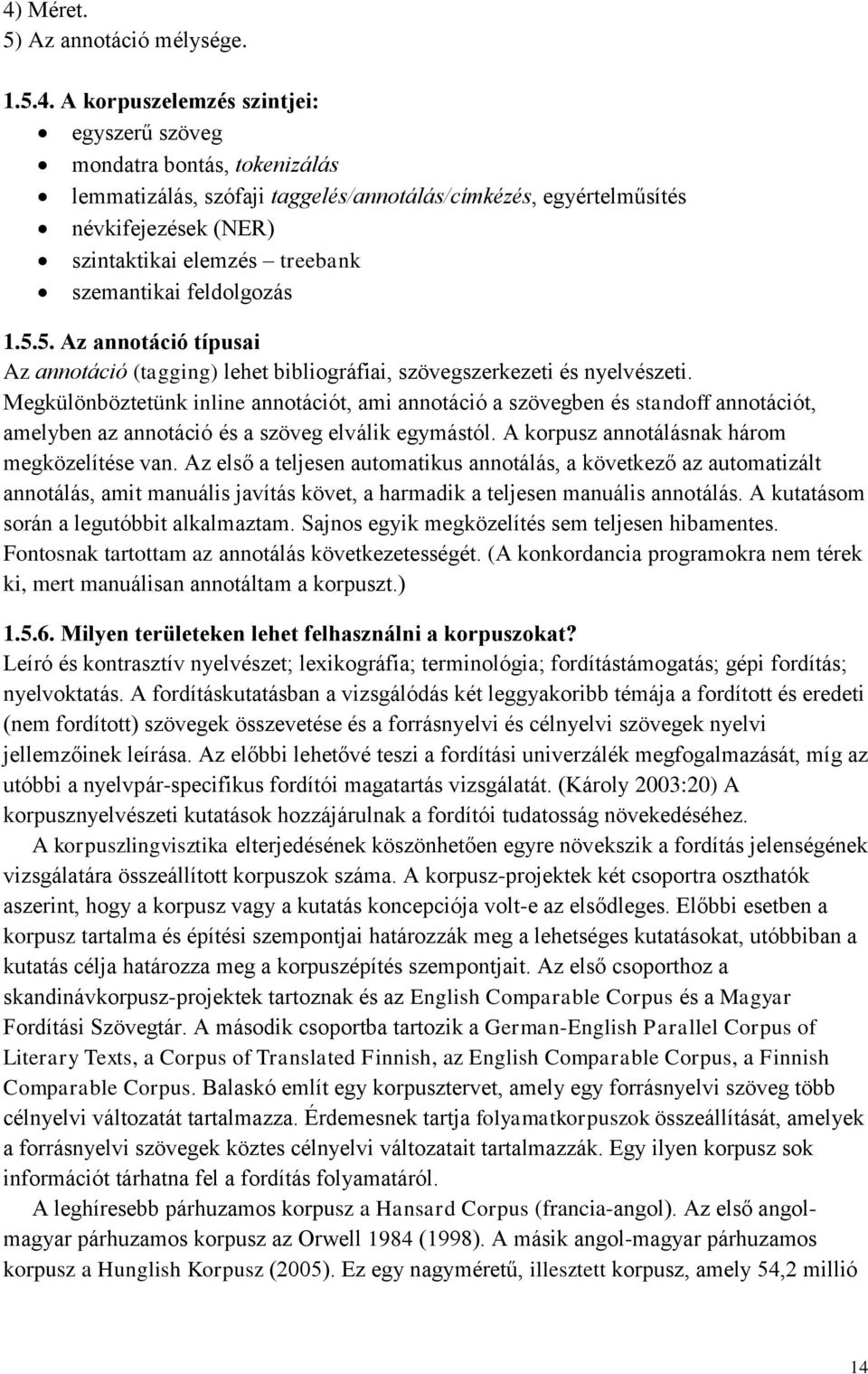 Megkülönböztetünk inline annotációt, ami annotáció a szövegben és standoff annotációt, amelyben az annotáció és a szöveg elválik egymástól. A korpusz annotálásnak három megközelítése van.