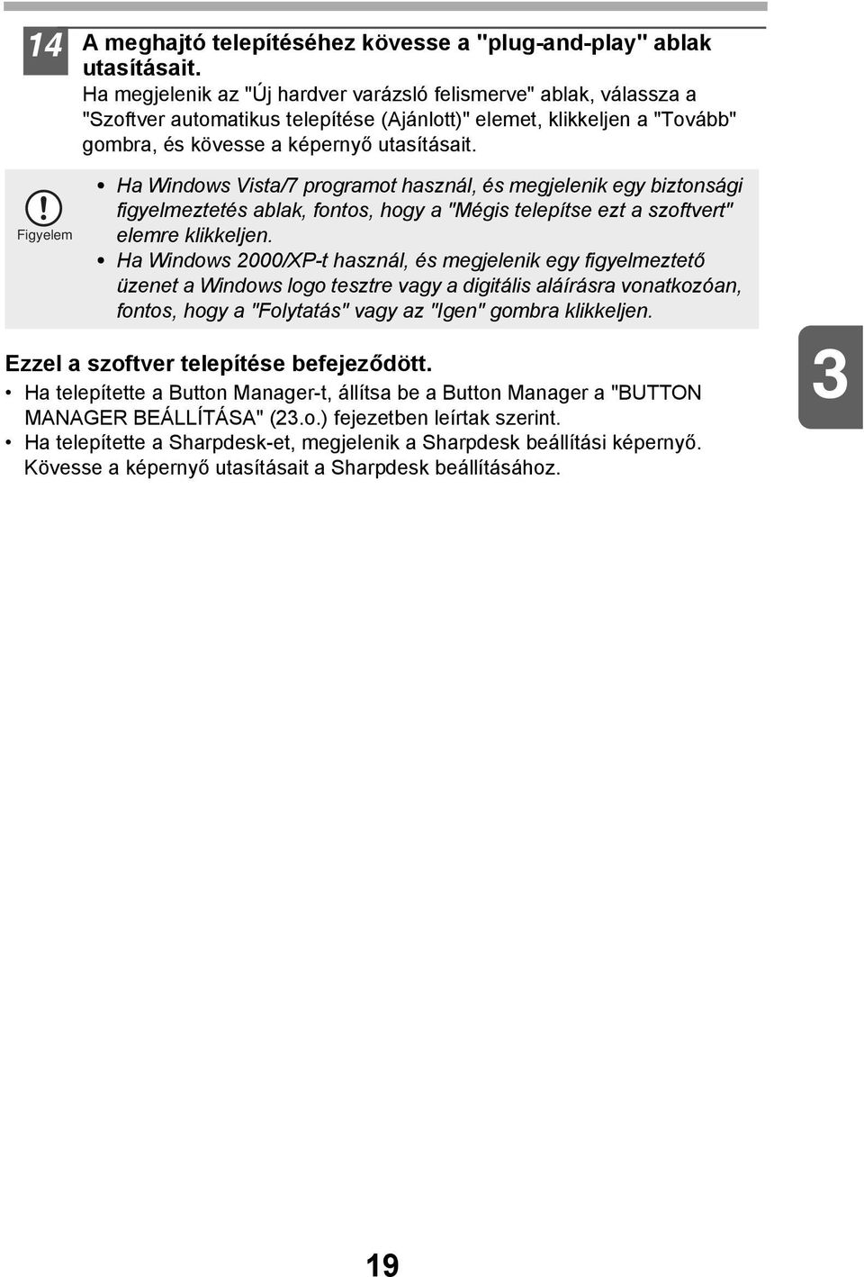 Figyelem Ha Windows Vista/7 programot használ, és megjelenik egy biztonsági figyelmeztetés ablak, fontos, hogy a "Mégis telepítse ezt a szoftvert" elemre klikkeljen.