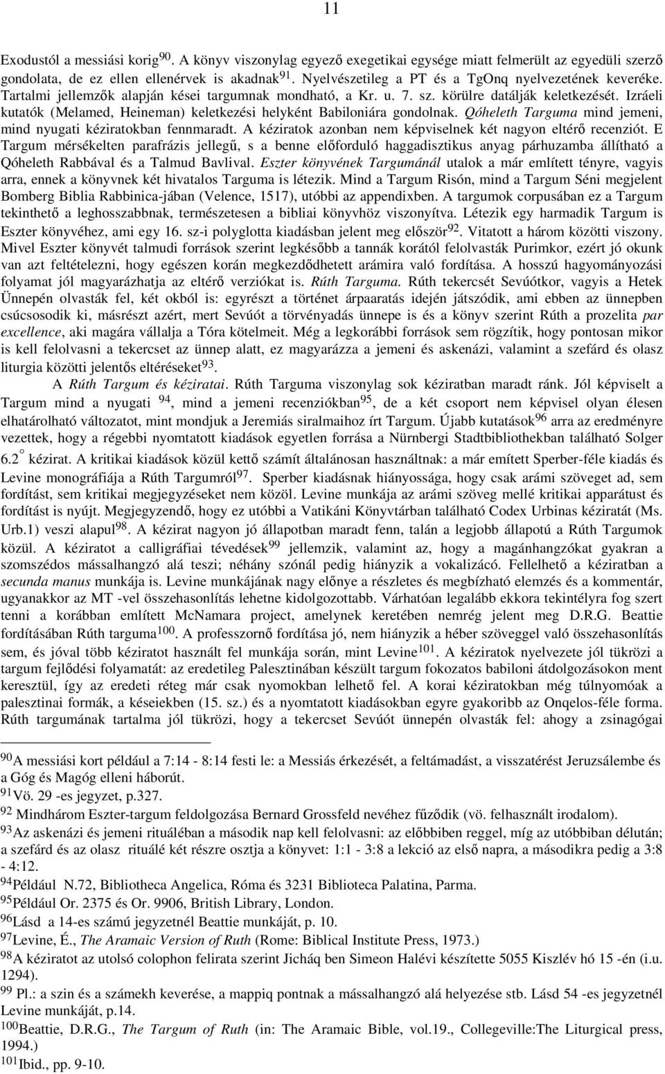 Izráeli kutatók (Melamed, Heineman) keletkezési helyként Babiloniára gondolnak. Qóheleth Targuma mind jemeni, mind nyugati kéziratokban fennmaradt.