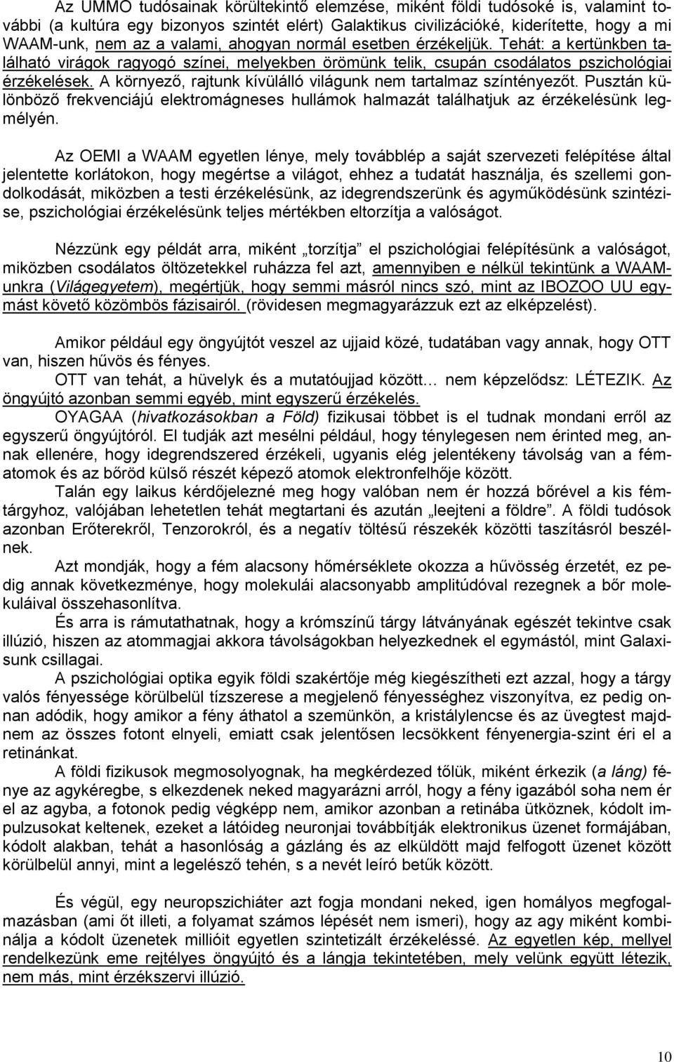 A környező, rajtunk kívülálló világunk nem tartalmaz színtényezőt. Pusztán különböző frekvenciájú elektromágneses hullámok halmazát találhatjuk az érzékelésünk legmélyén.