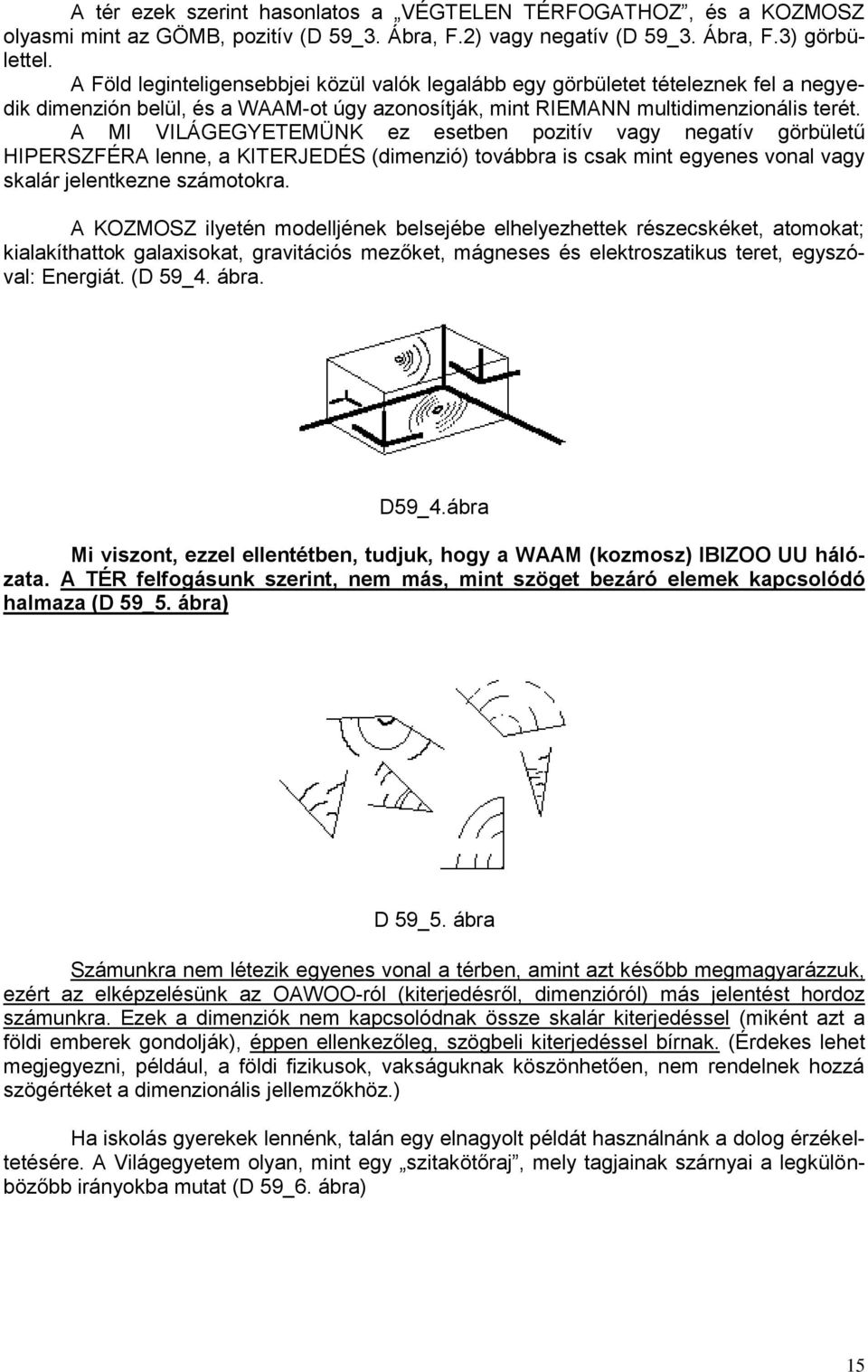 A MI VILÁGEGYETEMÜNK ez esetben pozitív vagy negatív görbületű HIPERSZFÉRA lenne, a KITERJEDÉS (dimenzió) továbbra is csak mint egyenes vonal vagy skalár jelentkezne számotokra.