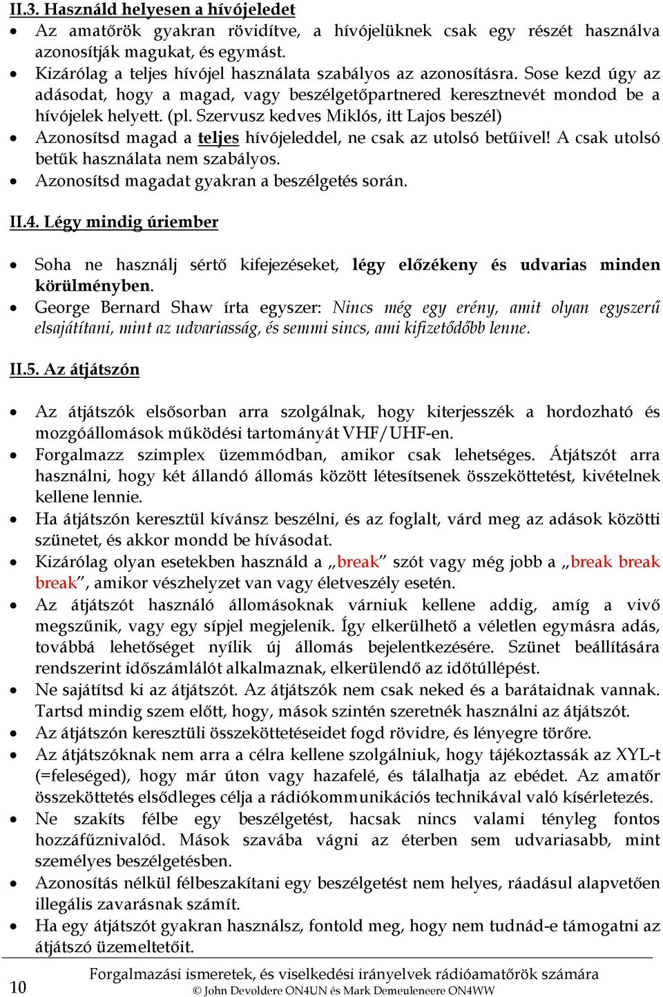 Szervusz kedves Miklós, itt Lajos beszél) Azonosítsd magad a teljes hívójeleddel, ne csak az utolsó betűivel! A csak utolsó betűk használata nem szabályos.