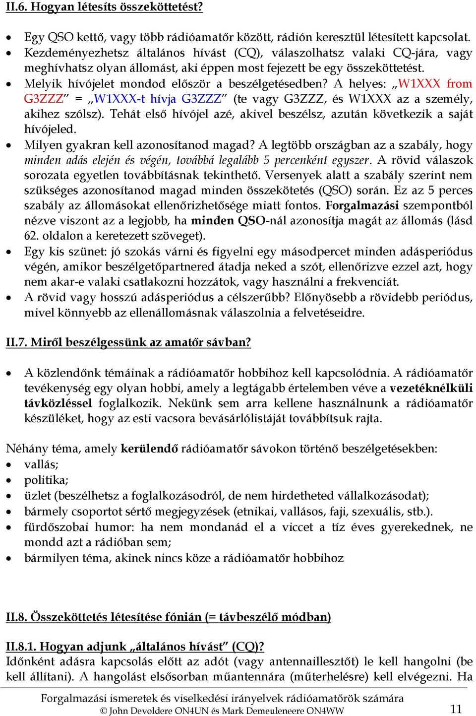 Melyik hívójelet mondod először a beszélgetésedben? A helyes: W1XXX from G3ZZZ = W1XXX-t hívja G3ZZZ (te vagy G3ZZZ, és W1XXX az a személy, akihez szólsz).