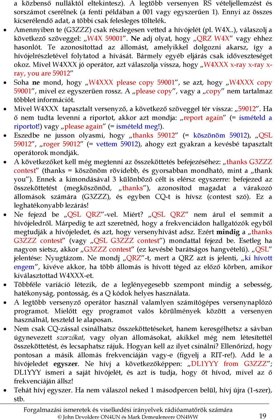 Ne adj olyat, hogy QRZ W4X vagy ehhez hasonlót. Te azonosítottad az állomást, amelyikkel dolgozni akarsz, így a hívójelrészletével folytatod a hívását. Bármely egyéb eljárás csak időveszteséget okoz.