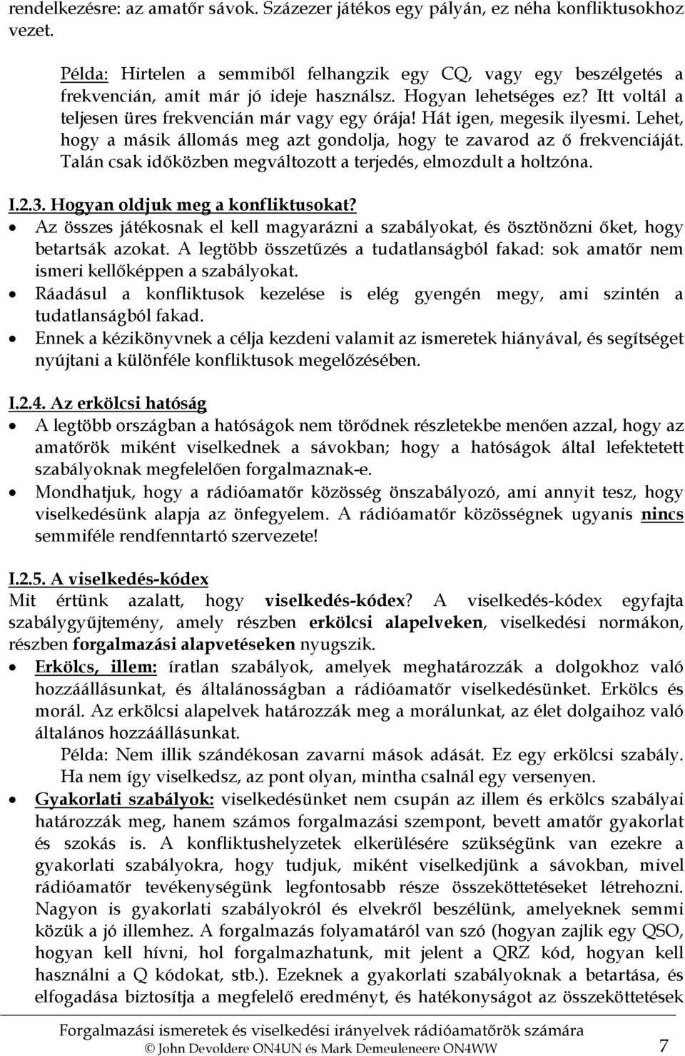 Hát igen, megesik ilyesmi. Lehet, hogy a másik állomás meg azt gondolja, hogy te zavarod az ő frekvenciáját. Talán csak időközben megváltozott a terjedés, elmozdult a holtzóna. I.2.3.