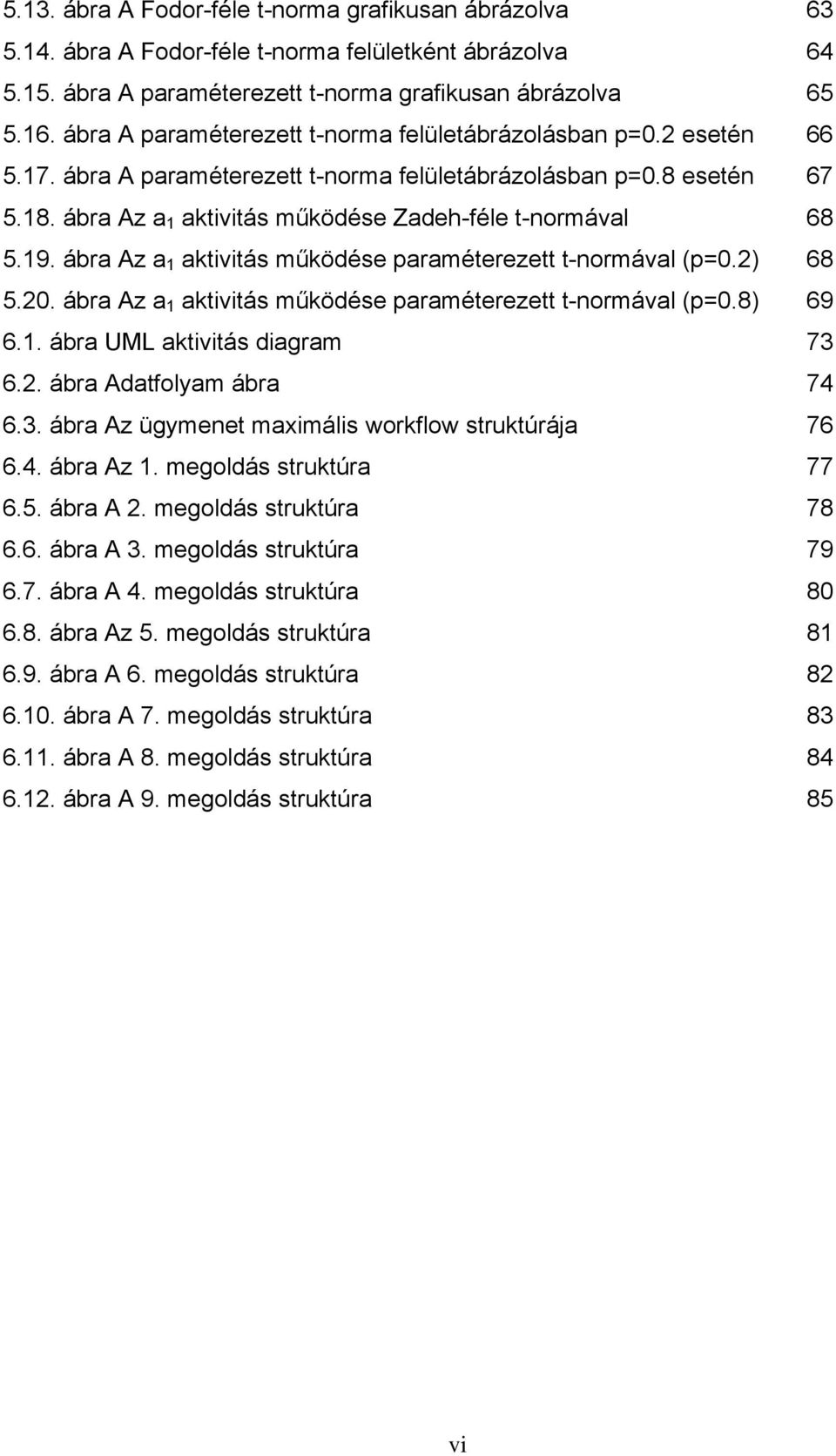 ábra Az a 1 aktivitás működése Zadeh-féle t-normával 68 5.19. ábra Az a 1 aktivitás működése paraméterezett t-normával (p=0.2) 68 5.20. ábra Az a 1 aktivitás működése paraméterezett t-normával (p=0.8) 69 6.