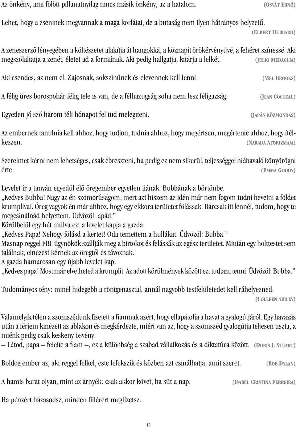 Aki pedig hallgatja, kitárja a lelkét. (JULIO MEDAGLIA) Aki csendes, az nem él. Zajosnak, sokszínûnek és elevennek kell lenni.