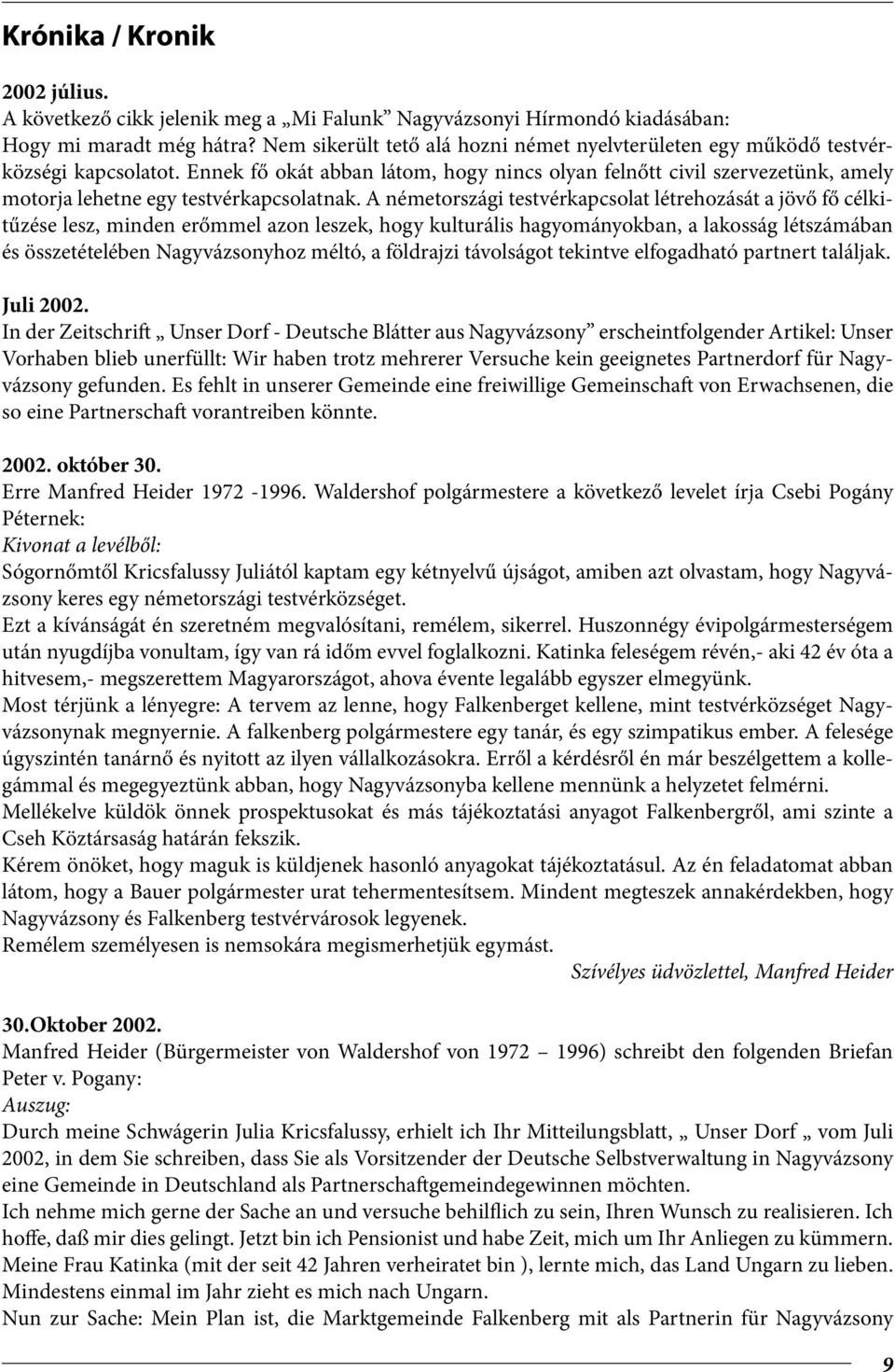 Ennek fő okát abban látom, hogy nincs olyan felnőtt civil szervezetünk, amely motorja lehetne egy testvérkapcsolatnak.