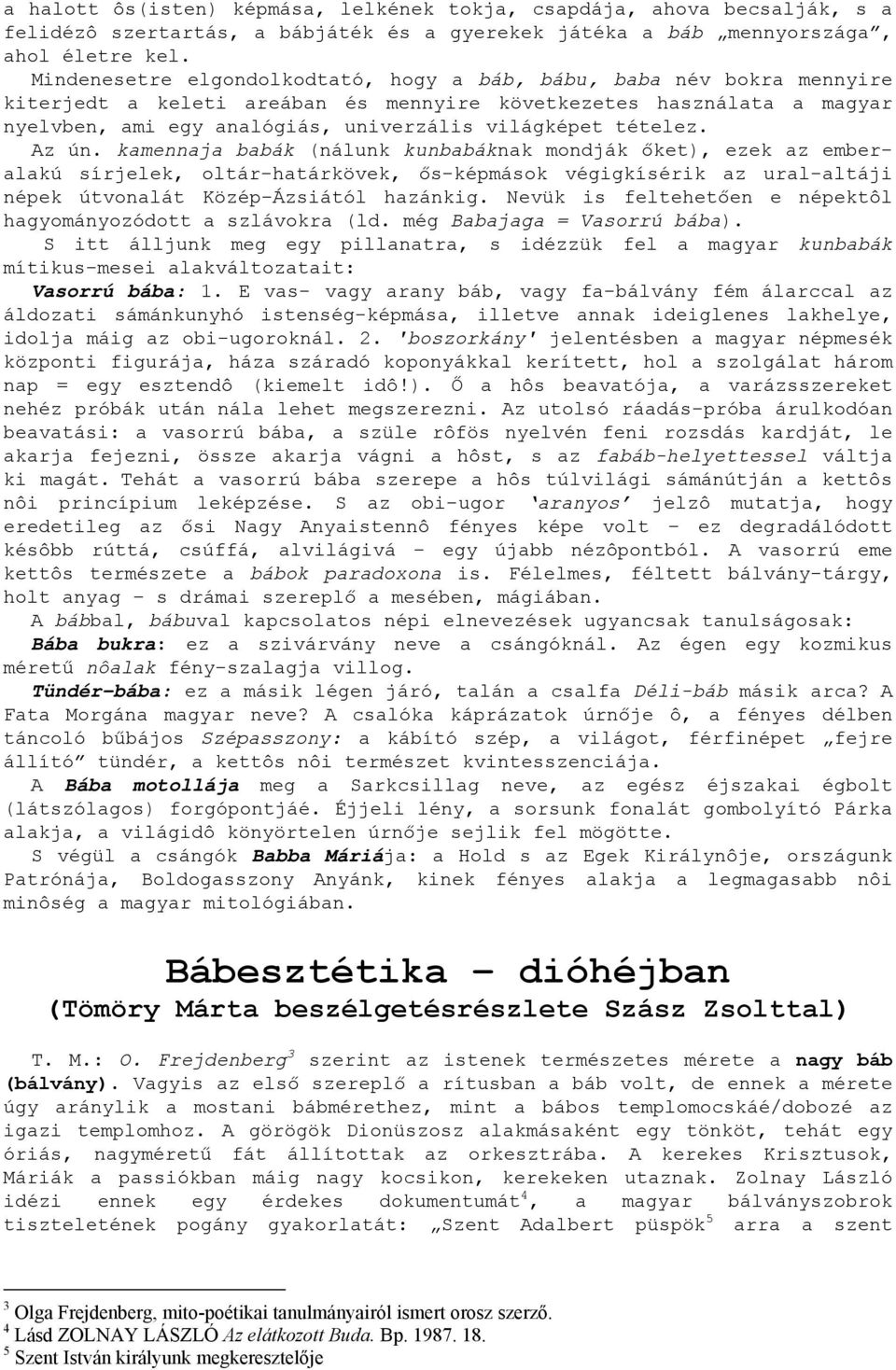 tételez. Az ún. kamennaja babák (nálunk kunbabáknak mondják őket), ezek az emberalakú sírjelek, oltár-határkövek, ős-képmások végigkísérik az ural-altáji népek útvonalát Közép-Ázsiától hazánkig.