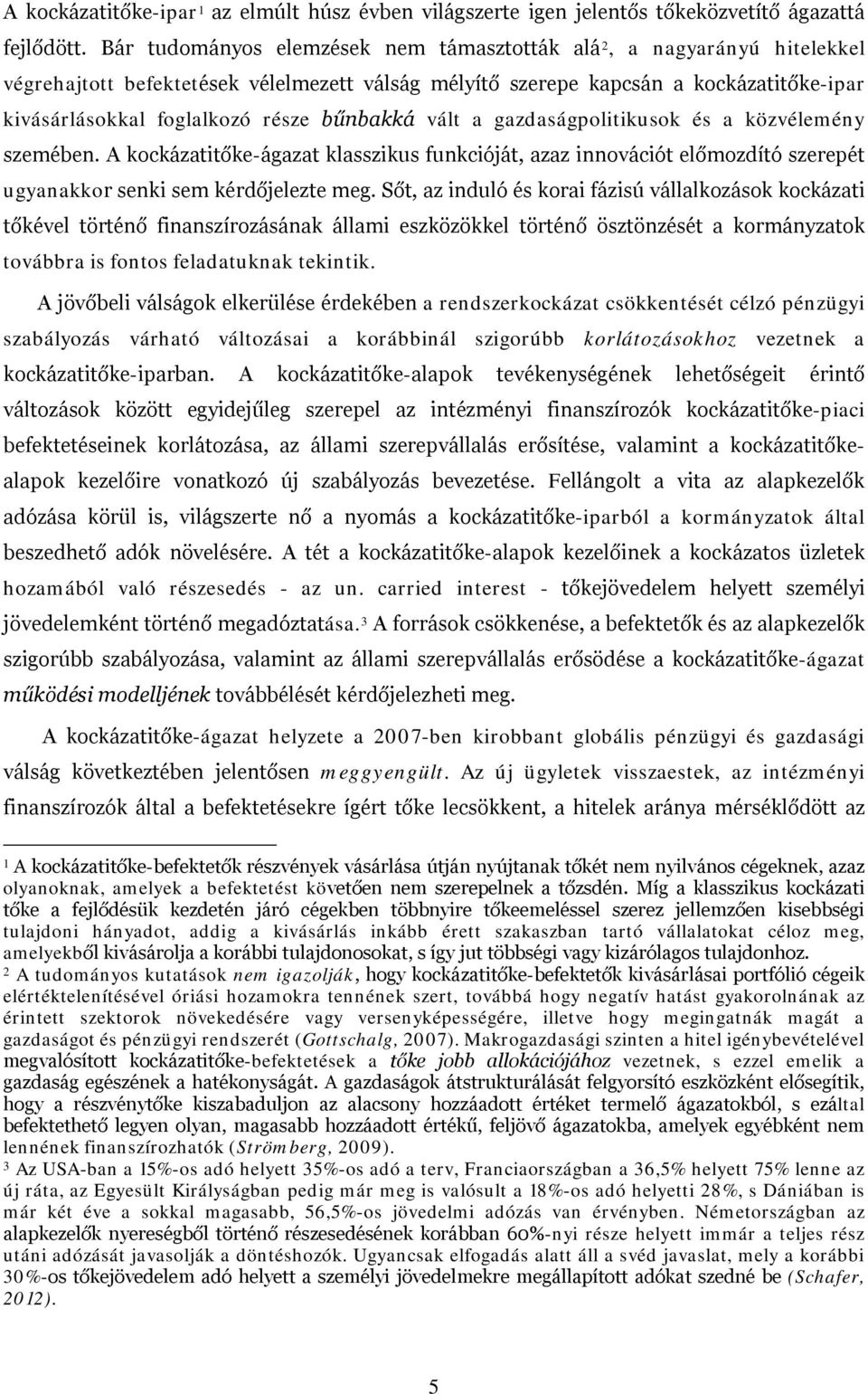 bűnbakká vált a gazdaságpolitikusok és a közvélemény szemében. A kockázatitőke-ágazat klasszikus funkcióját, azaz innovációt előmozdító szerepét ugyanakkor senki sem kérdőjelezte meg.