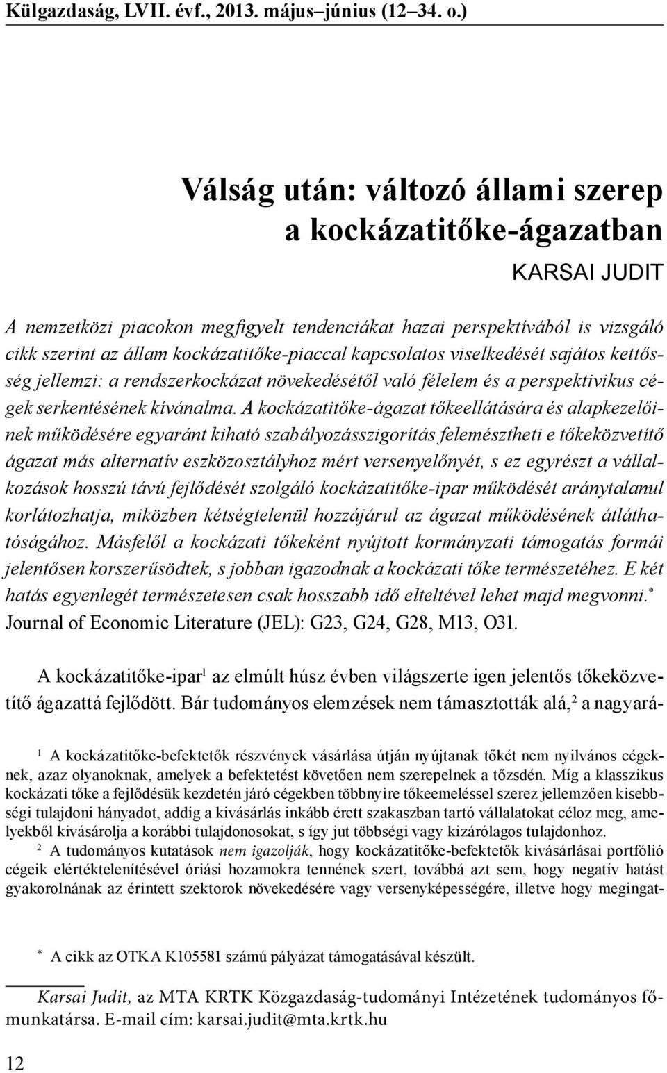 kapcsolatos viselkedését sajátos kettősség jellemzi: a rendszerkockázat növekedésétől való félelem és a perspektivikus cégek serkentésének kívánalma.