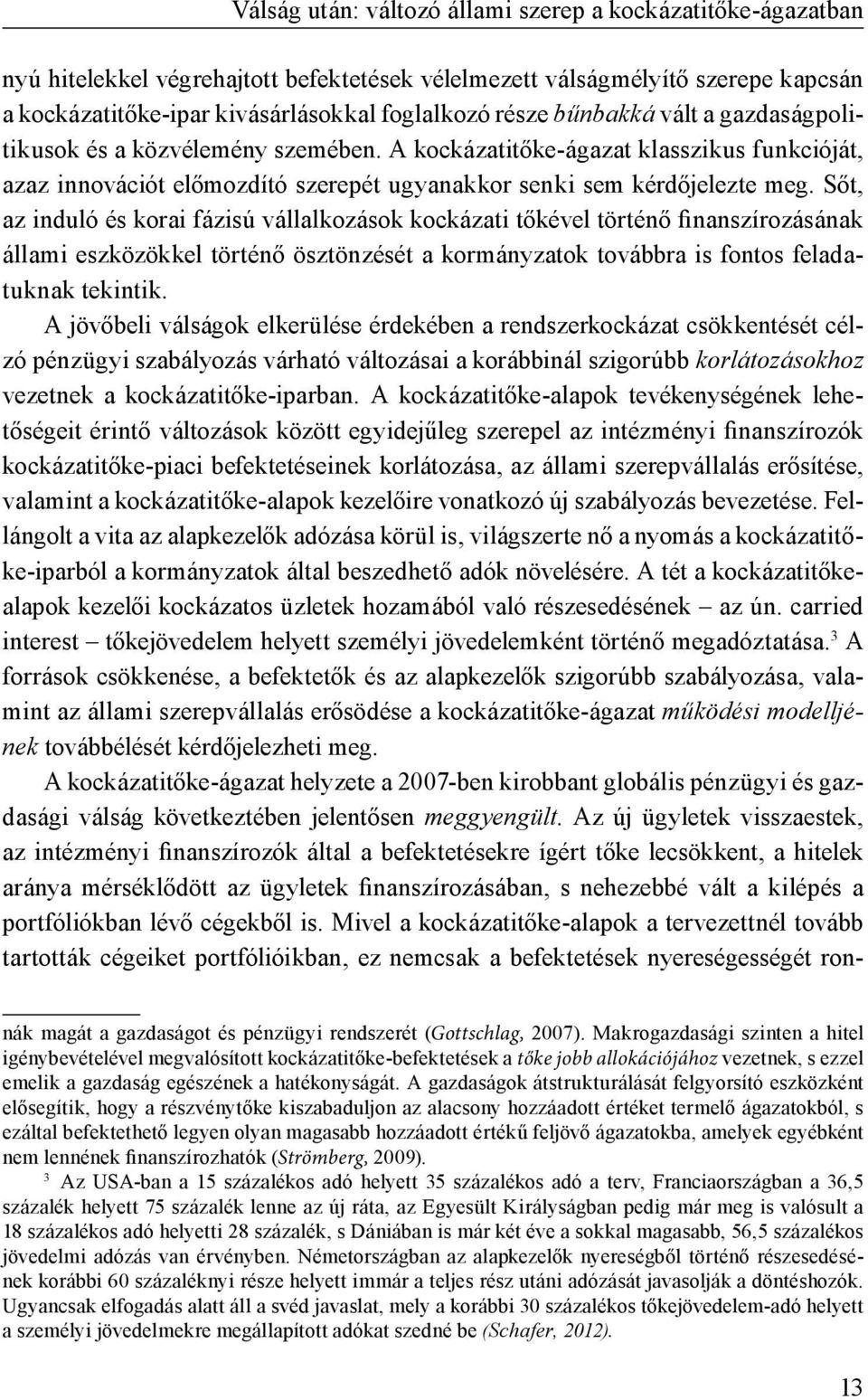 Sőt, az induló és korai fázisú vállalkozások kockázati tőkével történő finanszírozásának állami eszközökkel történő ösztönzését a kormányzatok továbbra is fontos feladatuknak tekintik.