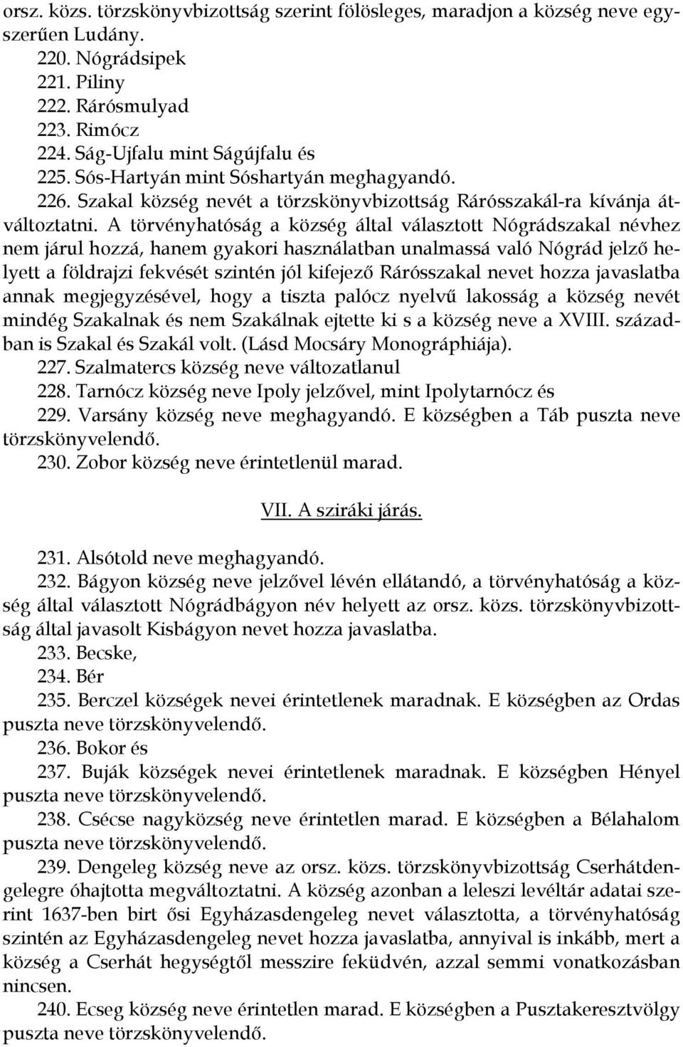 A törvényhatóság a község által választott Nógrádszakal névhez nem járul hozzá, hanem gyakori használatban unalmassá való Nógrád jelző helyett a földrajzi fekvését szintén jól kifejező Rárósszakal