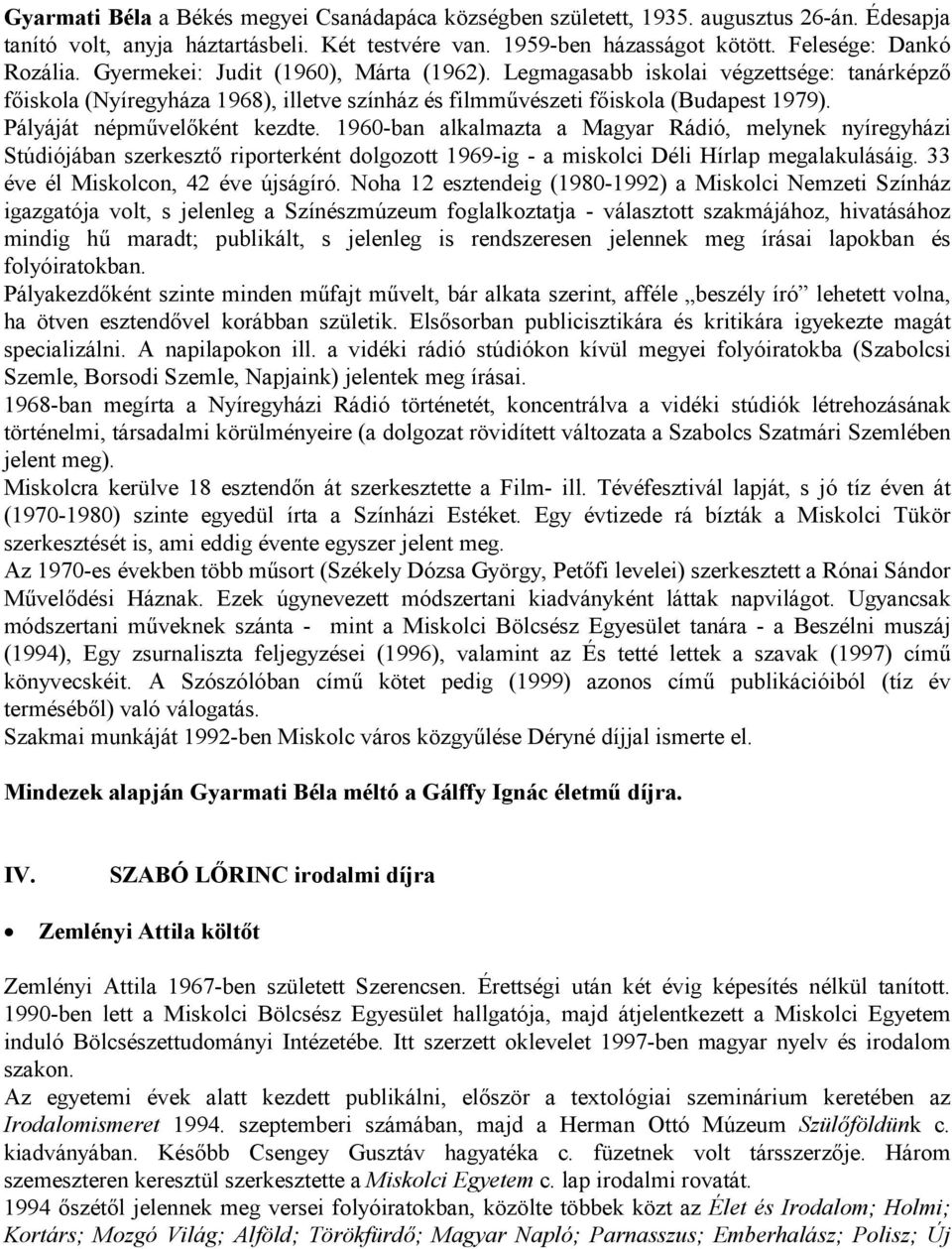 Pályáját népművelőként kezdte. 1960-ban alkalmazta a Magyar Rádió, melynek nyíregyházi Stúdiójában szerkesztő riporterként dolgozott 1969-ig - a miskolci Déli Hírlap megalakulásáig.