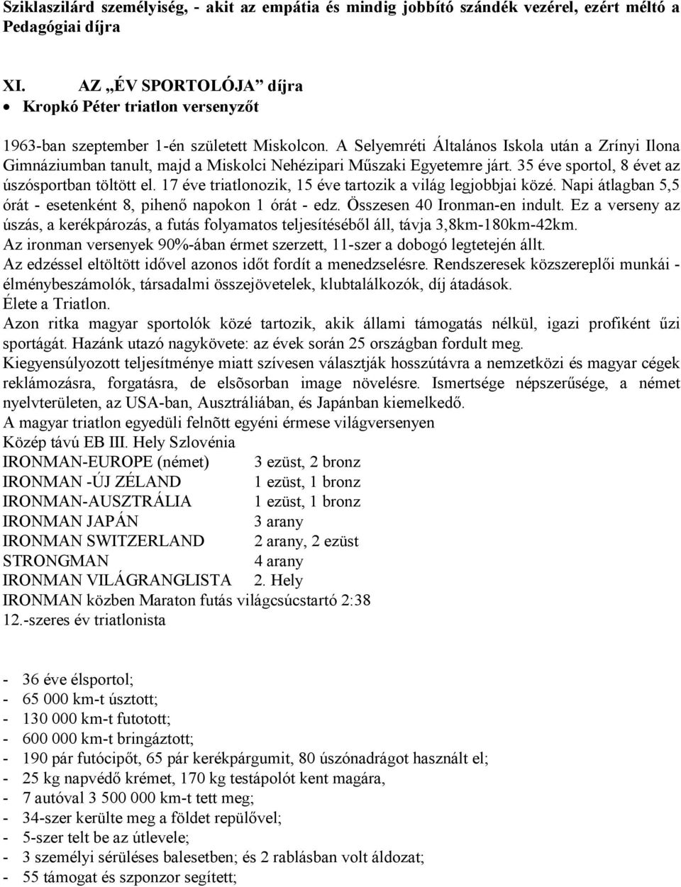 A Selyemréti Általános Iskola után a Zrínyi Ilona Gimnáziumban tanult, majd a Miskolci Nehézipari Műszaki Egyetemre járt. 35 éve sportol, 8 évet az úszósportban töltött el.