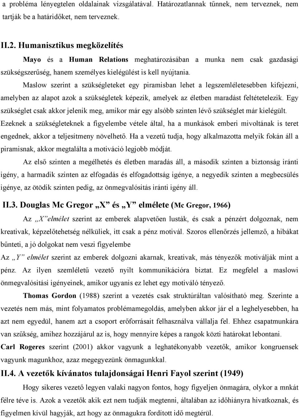 Maslow szerint a szükségleteket egy piramisban lehet a legszemléletesebben kifejezni, amelyben az alapot azok a szükségletek képezik, amelyek az életben maradást feltétetelezik.