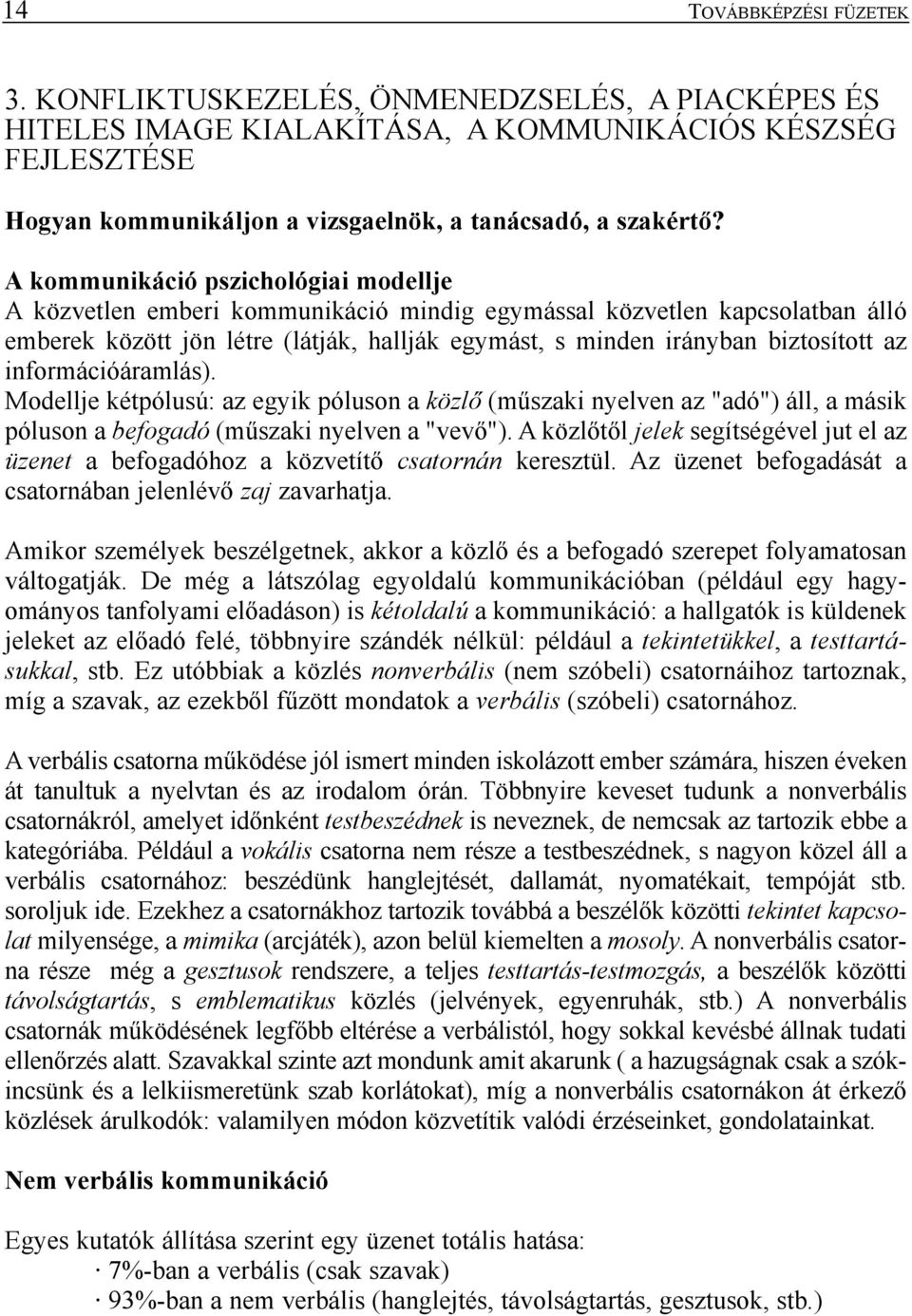 információáramlás). Modellje kétpólusú: az egyik póluson a közlõ (mûszaki nyelven az "adó") áll, a másik póluson a befogadó (mûszaki nyelven a "vevõ").