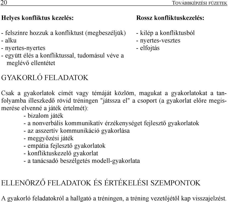 tréningen "játssza el" a csoport (a gyakorlat elõre megismerése elvenné a játék értelmét): - bizalom játék - a nonverbális kommunikatív érzékenységet fejlesztõ gyakorlatok - az asszertív kommunikáció