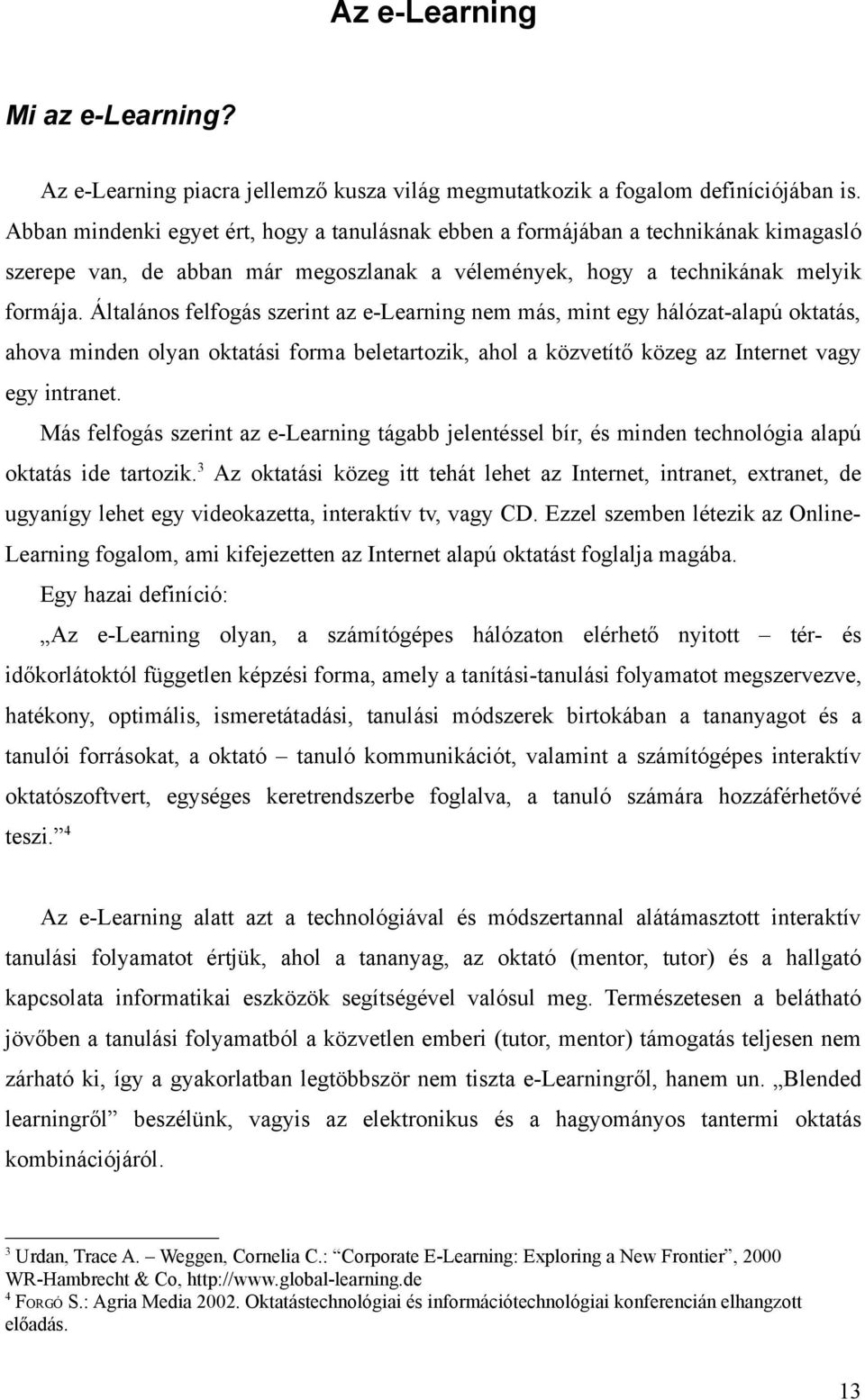 Általános felfogás szerint az e-learning nem más, mint egy hálózat-alapú oktatás, ahova minden olyan oktatási forma beletartozik, ahol a közvetítő közeg az Internet vagy egy intranet.