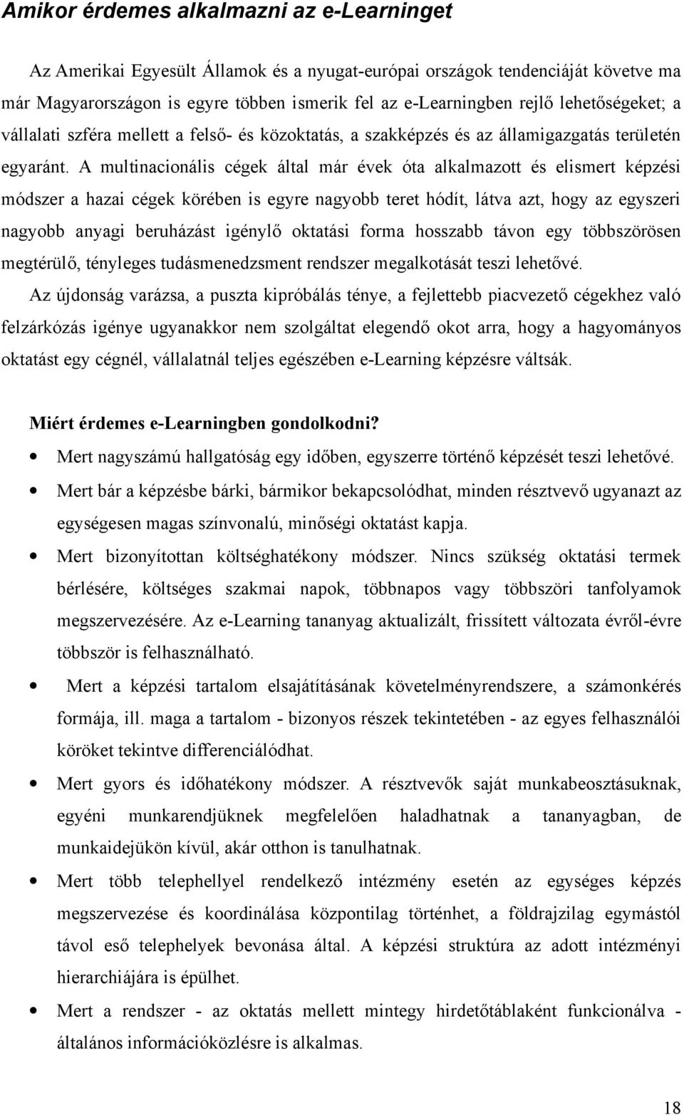 A multinacionális cégek által már évek óta alkalmazott és elismert képzési módszer a hazai cégek körében is egyre nagyobb teret hódít, látva azt, hogy az egyszeri nagyobb anyagi beruházást igénylő