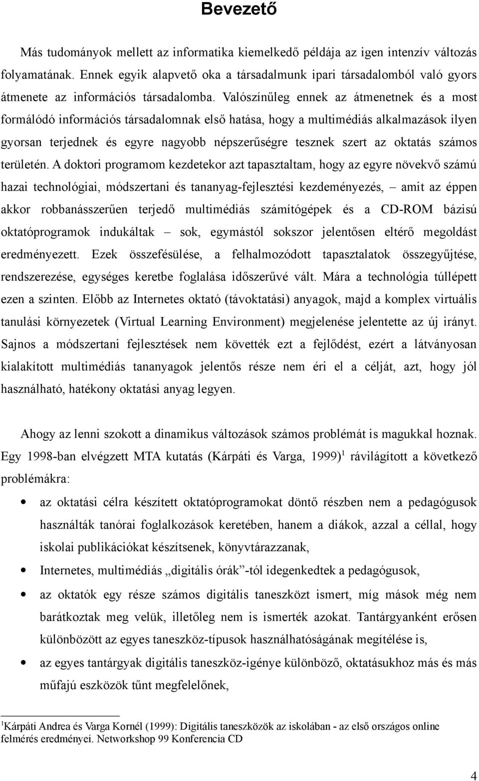 Valószínűleg ennek az átmenetnek és a most formálódó információs társadalomnak első hatása, hogy a multimédiás alkalmazások ilyen gyorsan terjednek és egyre nagyobb népszerűségre tesznek szert az