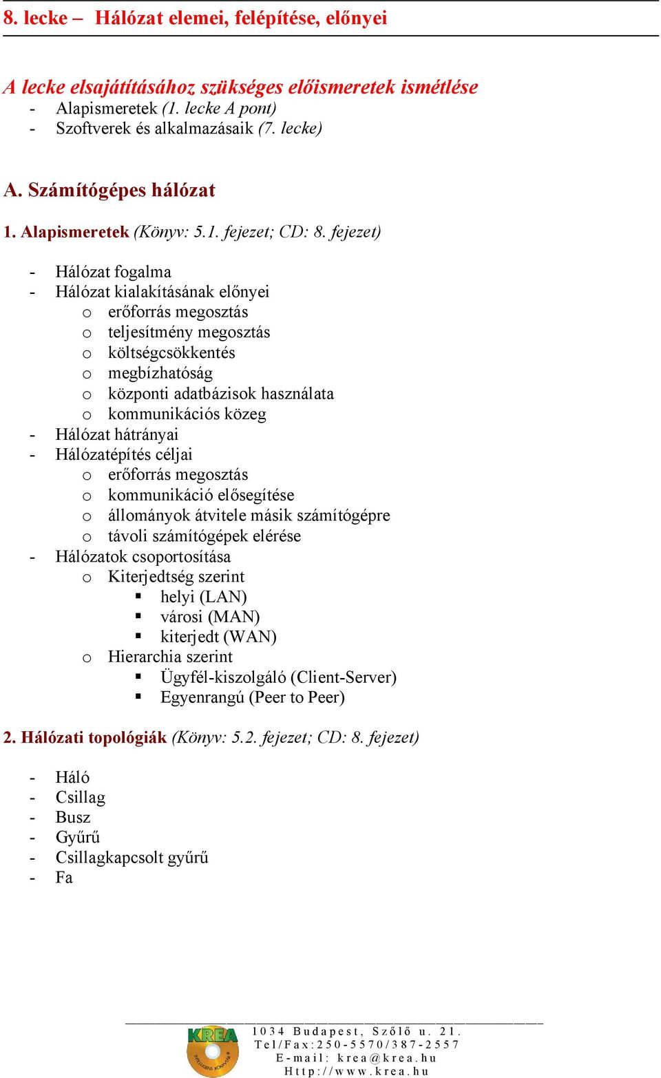 - Hálózat hátrányai - Hálózatépítés céljai o erőforrás megosztás o kommunikáció elősegítése o állományok átvitele másik számítógépre o távoli számítógépek elérése - Hálózatok csoportosítása o