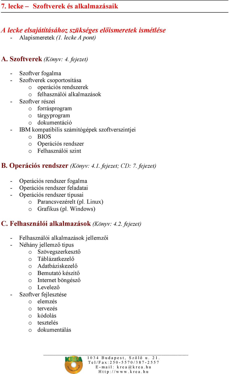 számítógépek szoftverszintjei o BIOS o Operációs rendszer o Felhasználói szint B. Operációs rendszer (Könyv: 4.1. fejezet; CD: 7.