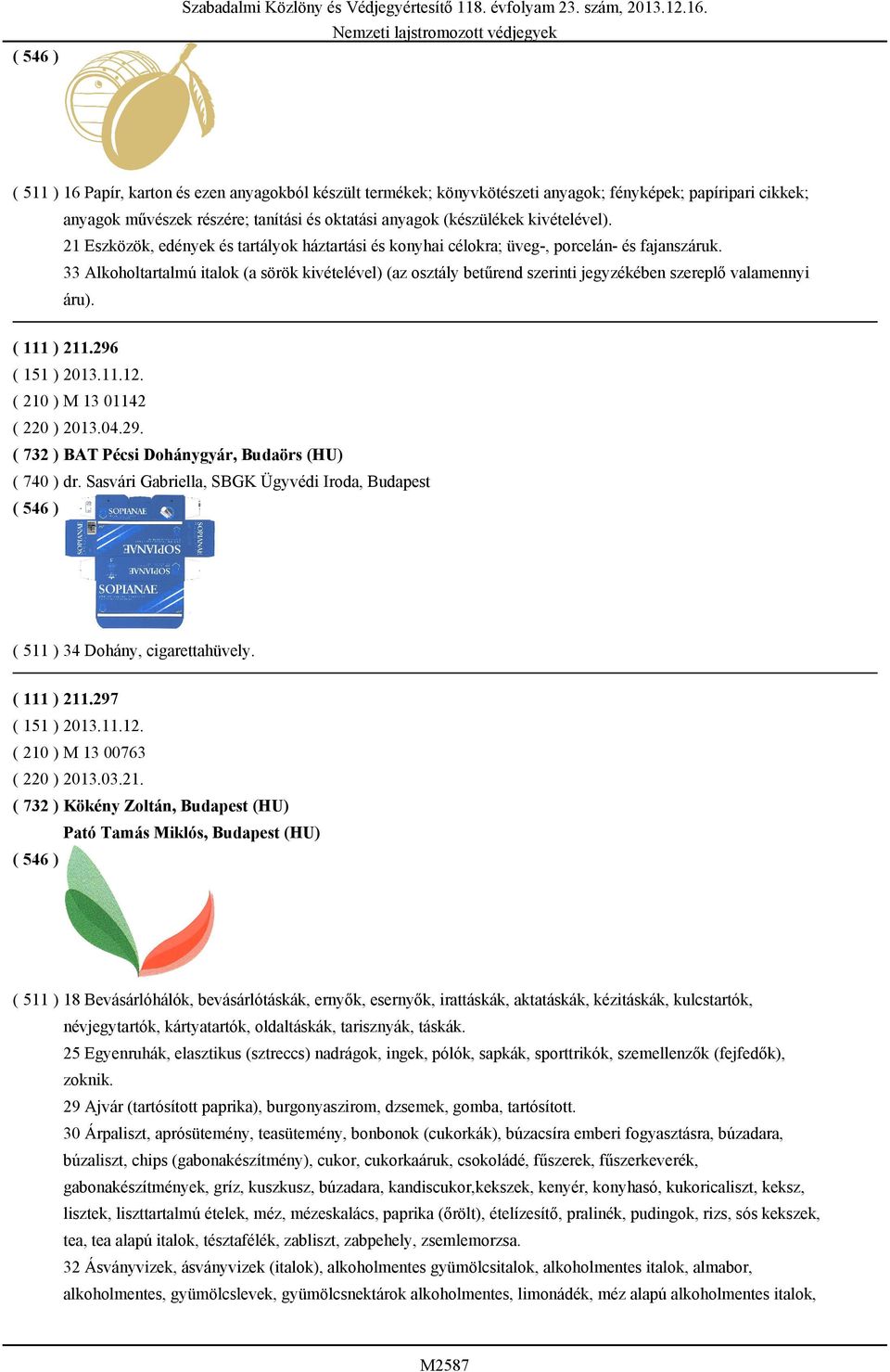 33 Alkoholtartalmú italok (a sörök kivételével) (az osztály betűrend szerinti jegyzékében szereplő valamennyi áru). ( 111 ) 211.296 ( 151 ) 2013.11.12. ( 210 ) M 13 01142 ( 220 ) 2013.04.29. ( 732 ) BAT Pécsi Dohánygyár, Budaörs (HU) ( 740 ) dr.