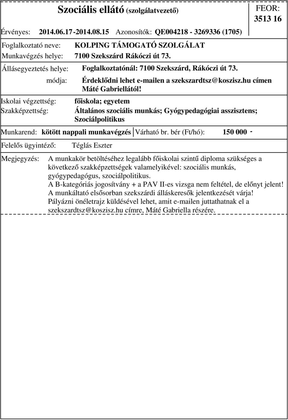 bér (Ft/hó): 150 000 - főiskola; egyetem Általános szociális munkás; Gyógypedagógiai asszisztens; Szociálpolitikus 3513 16 Érdeklődni lehet e-mailen a szekszardtsz@koszisz.hu címen Máté Gabriellától!