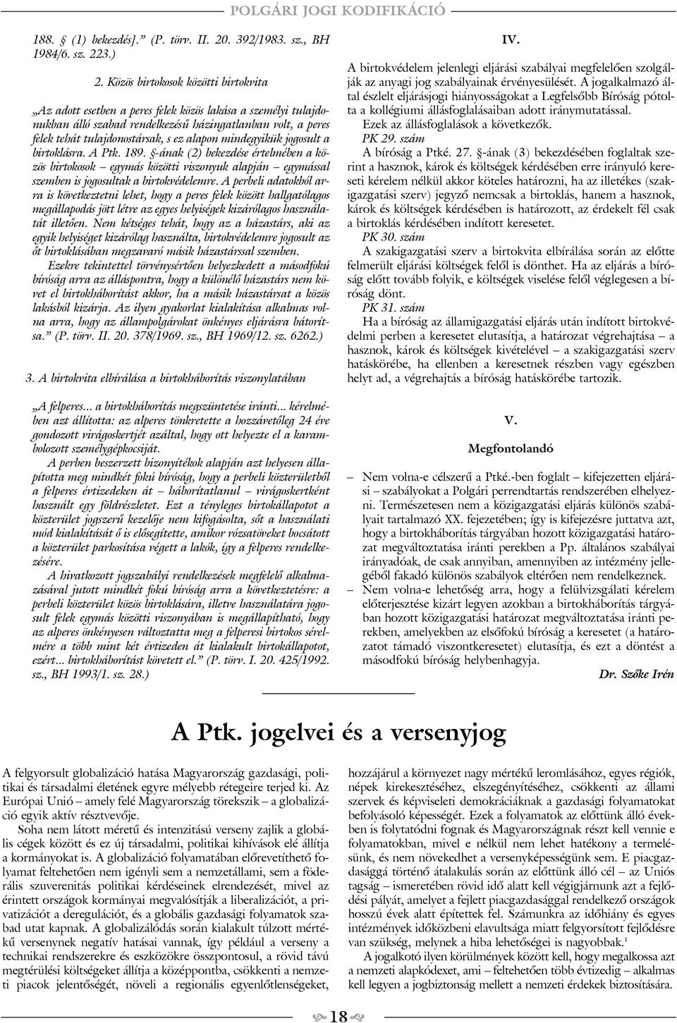 alapon mindegyikük jogosult a birtoklásra. A Ptk. 189. -ának (2) bekezdése értelmében a közös birtokosok egymás közötti viszonyuk alapján egymással szemben is jogosultak a birtokvédelemre.