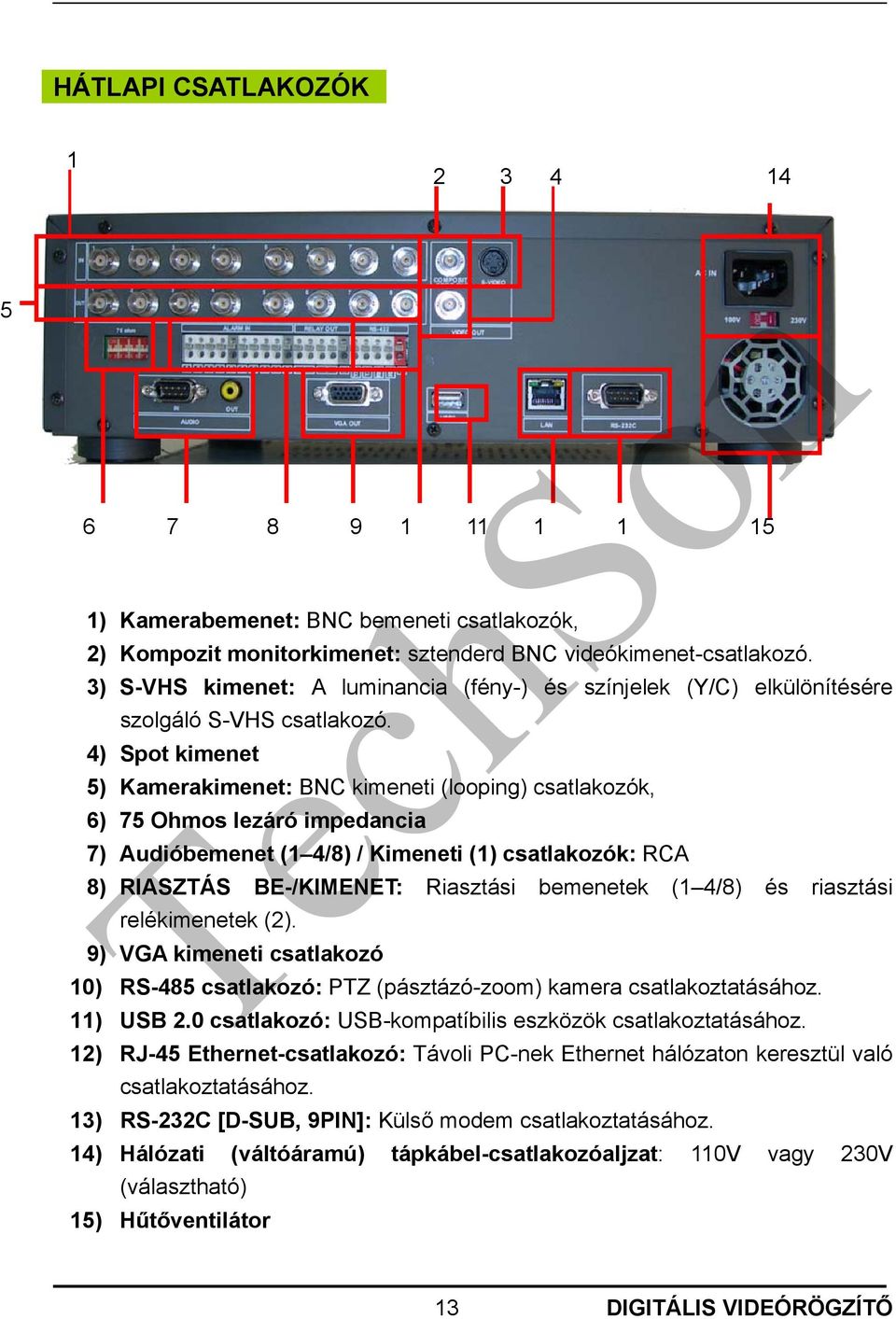 4) Spot kimenet 5) Kamerakimenet: BNC kimeneti (looping) csatlakozók, 6) 75 Ohmos lezáró impedancia 7) Audióbemenet (1 4/8) / Kimeneti (1) csatlakozók: RCA 8) RIASZTÁS BE-/KIMENET: Riasztási