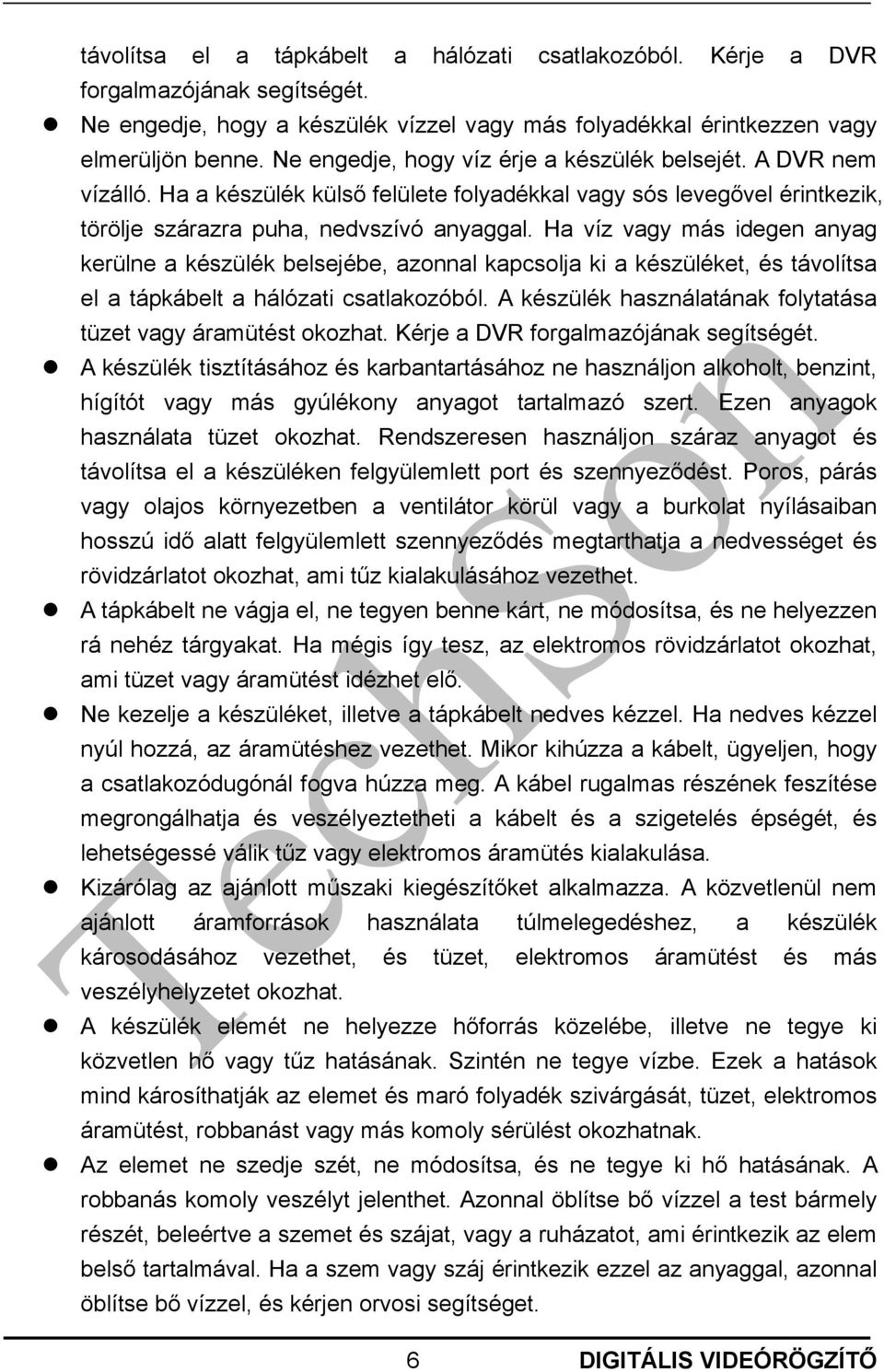 Ha víz vagy más idegen anyag kerülne a készülék belsejébe, azonnal kapcsolja ki a készüléket, és távolítsa el a tápkábelt a hálózati csatlakozóból.