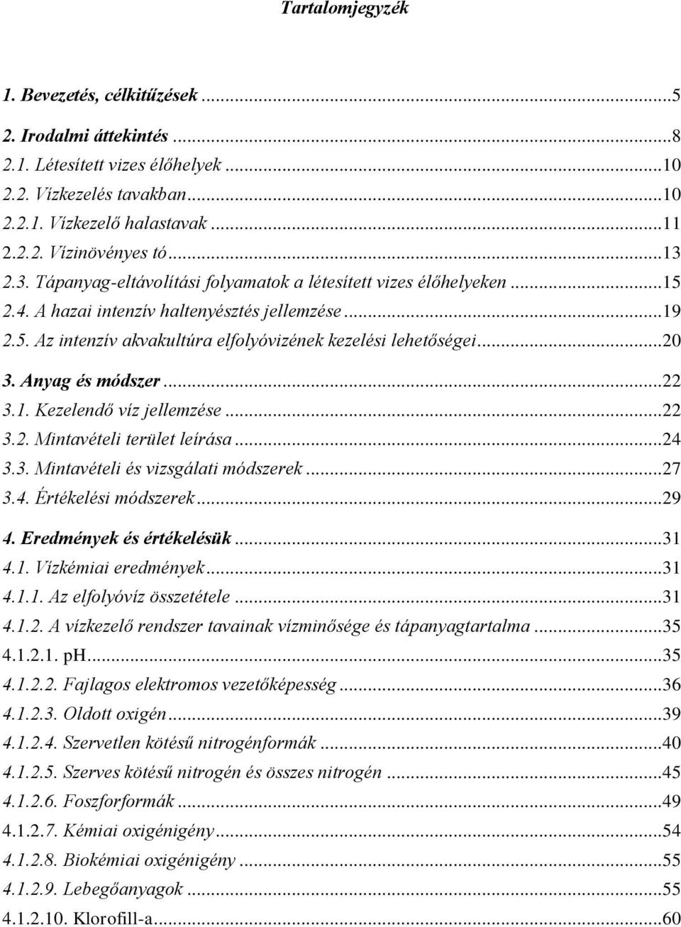 Anyag és módszer... 3.1. Kezelendő víz jellemzése... 3.. Mintavételi terület leírása... 3.3. Mintavételi és vizsgálati módszerek... 7 3.. Értékelési módszerek... 9. Eredmények és értékelésük... 31.1. Vízkémiai eredmények.