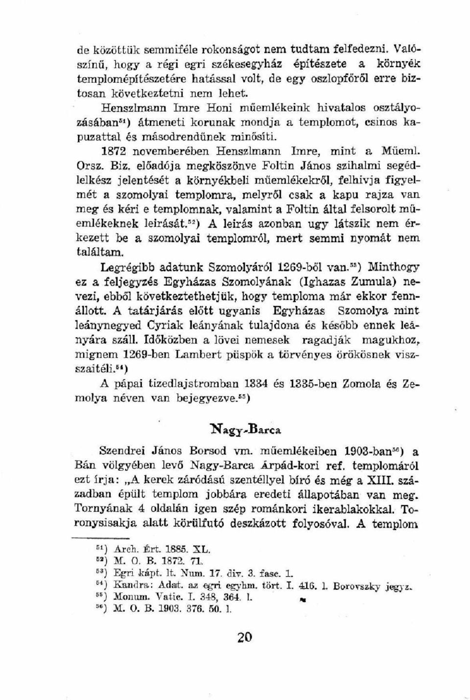 Henszlmann Imre Honi műemlékeink hivatalos osztályozásában 51 ) átmeneti korúnak mondja a templomot, csinos kapuzattal és másodrendűnek minősíti. 1872 novemberében Henszlmann Imre, mint a Műeml. Orsz.