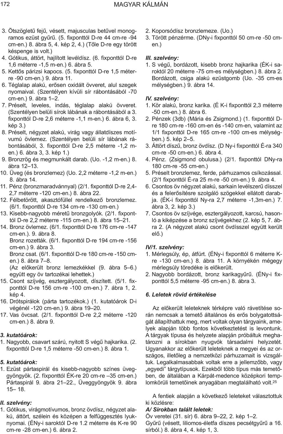 (Szentélyen kívüli sír rábontásából -70 cm-en.) 9. ábra 1 2. 7. Préselt, leveles, indás, téglalap alakú övveret. (Szentélyen belüli sírok lábának a rábontásából a 3.