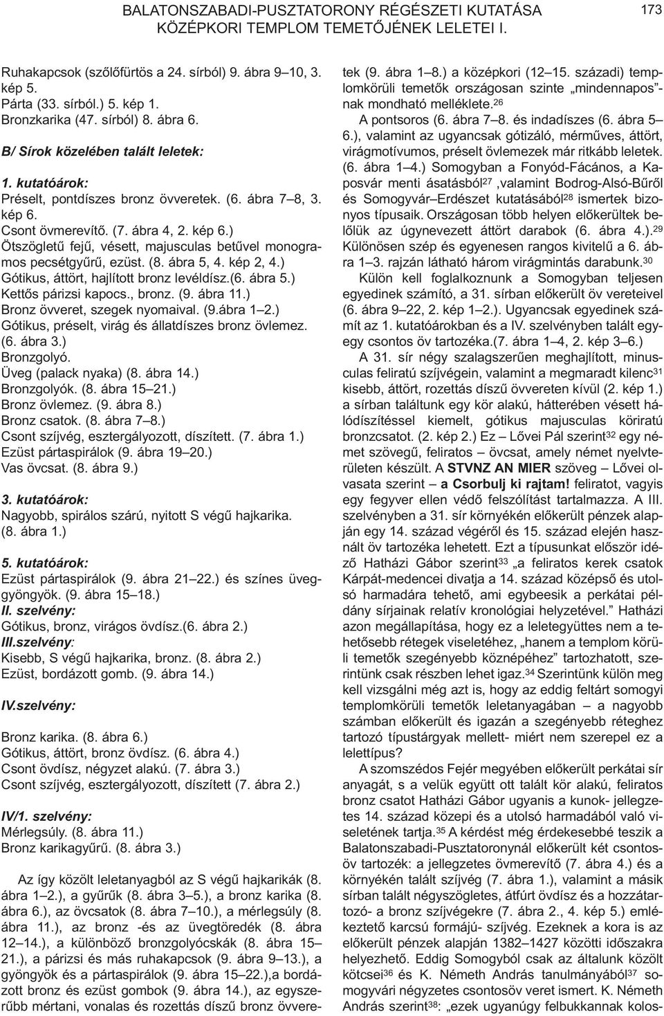 Csont övmerevítõ. (7. ábra 4, 2. kép 6.) Ötszögletû fejû, vésett, majusculas betûvel monogramos pecsétgyûrû, ezüst. (8. ábra 5, 4. kép 2, 4.) Gótikus, áttört, hajlított bronz levéldísz.(6. ábra 5.) Kettõs párizsi kapocs.