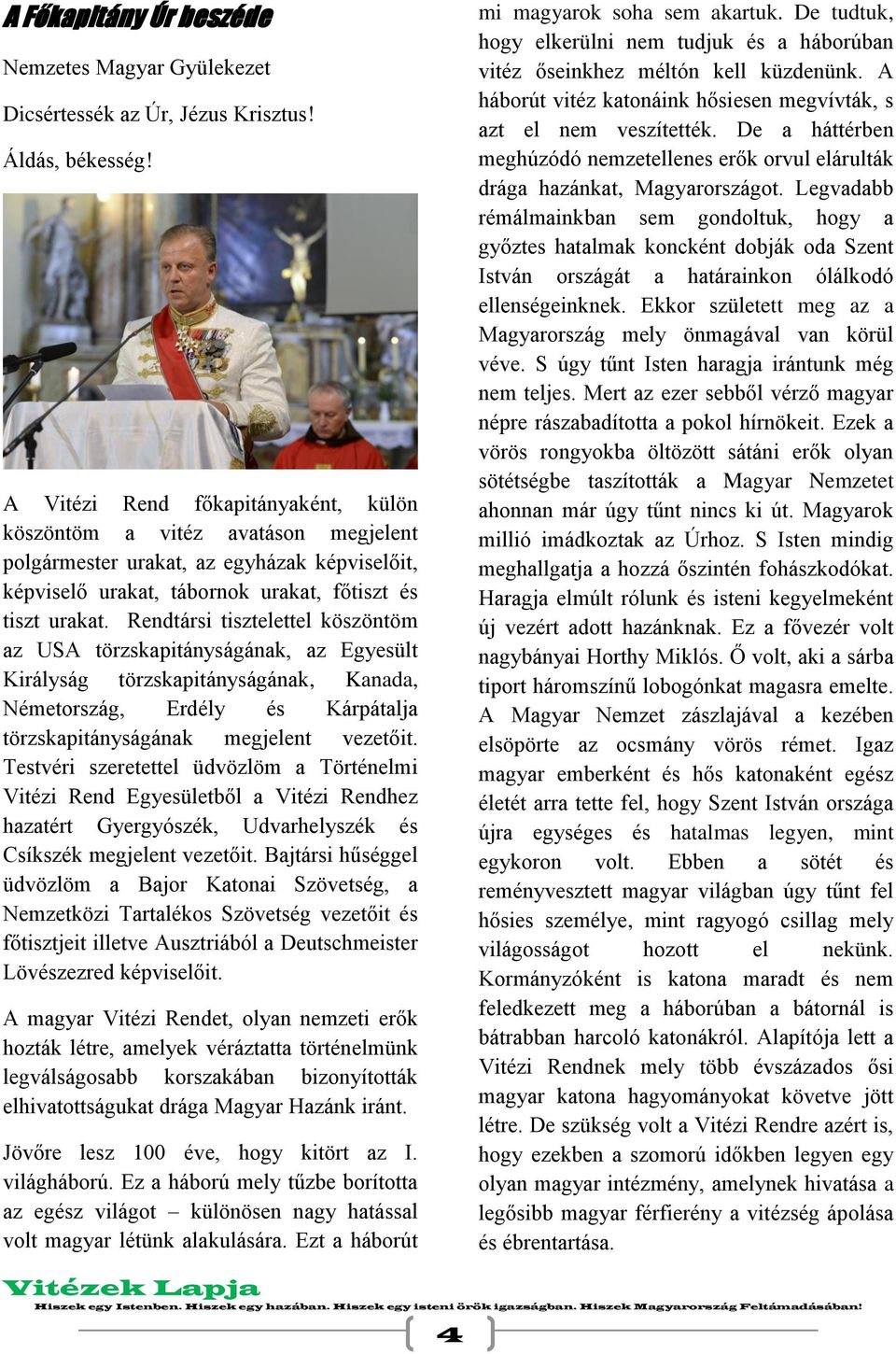 Rendtársi tisztelettel köszöntöm az USA törzskapitányságának, az Egyesült Királyság törzskapitányságának, Kanada, Németország, Erdély és Kárpátalja törzskapitányságának megjelent vezetőit.