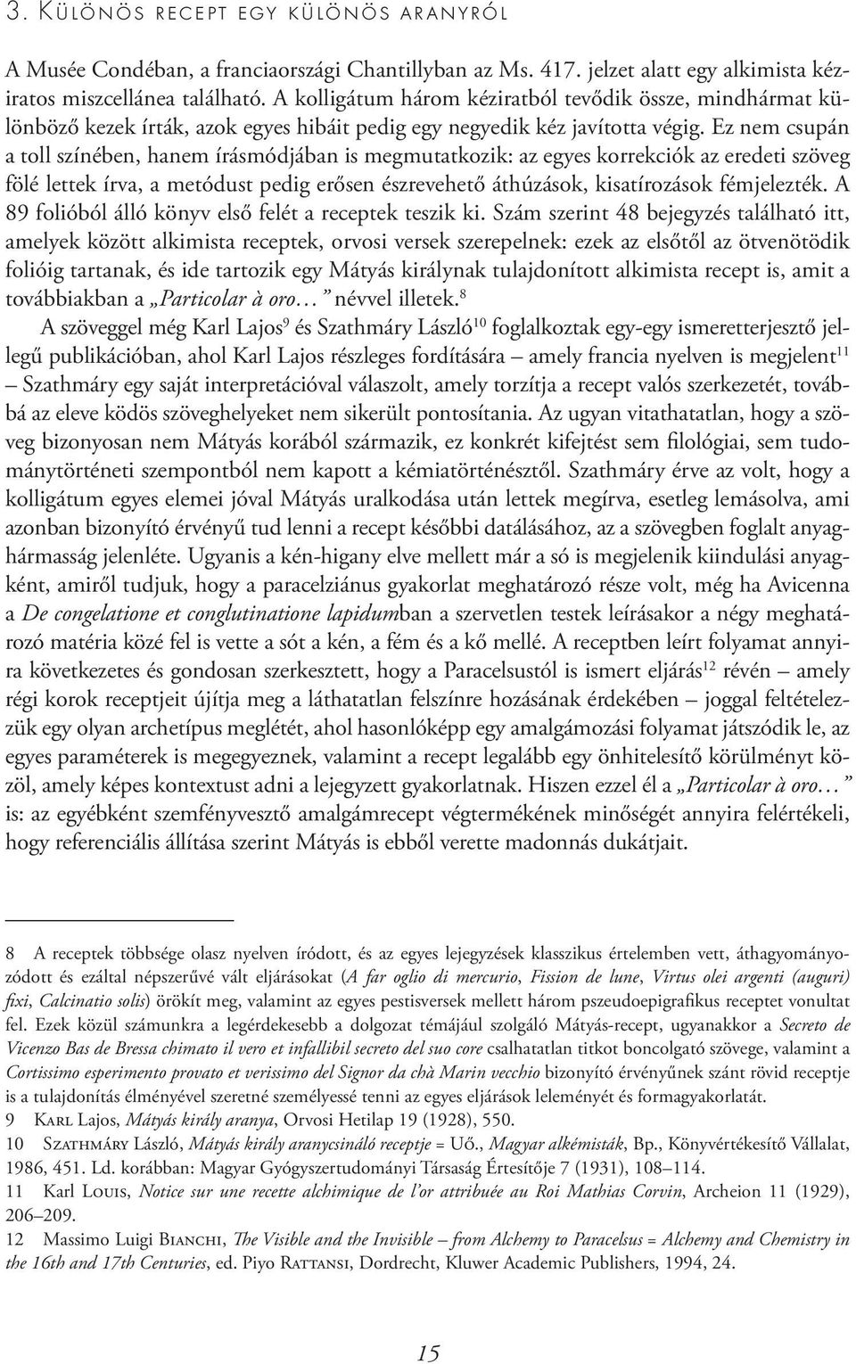 Ez nem csupán a toll színében, hanem írásmódjában is megmutatkozik: az egyes korrekciók az eredeti szöveg fölé lettek írva, a metódust pedig erősen észrevehető áthúzások, kisatírozások fémjelezték.