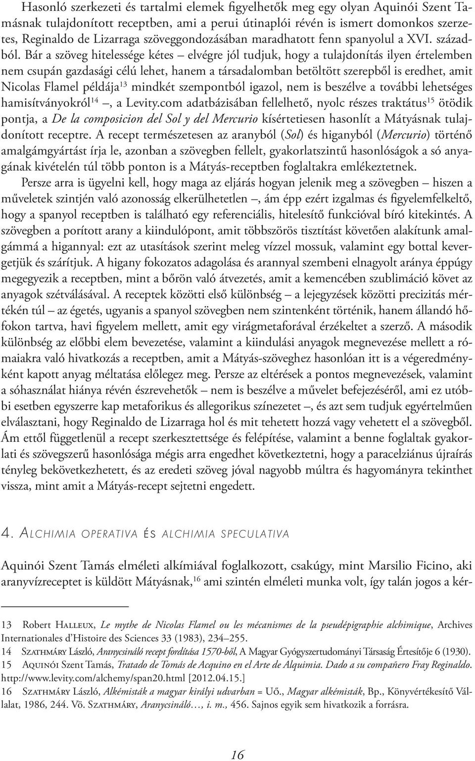 Bár a szöveg hitelessége kétes elvégre jól tudjuk, hogy a tulajdonítás ilyen értelemben nem csupán gazdasági célú lehet, hanem a társadalomban betöltött szerepből is eredhet, amit Nicolas Flamel